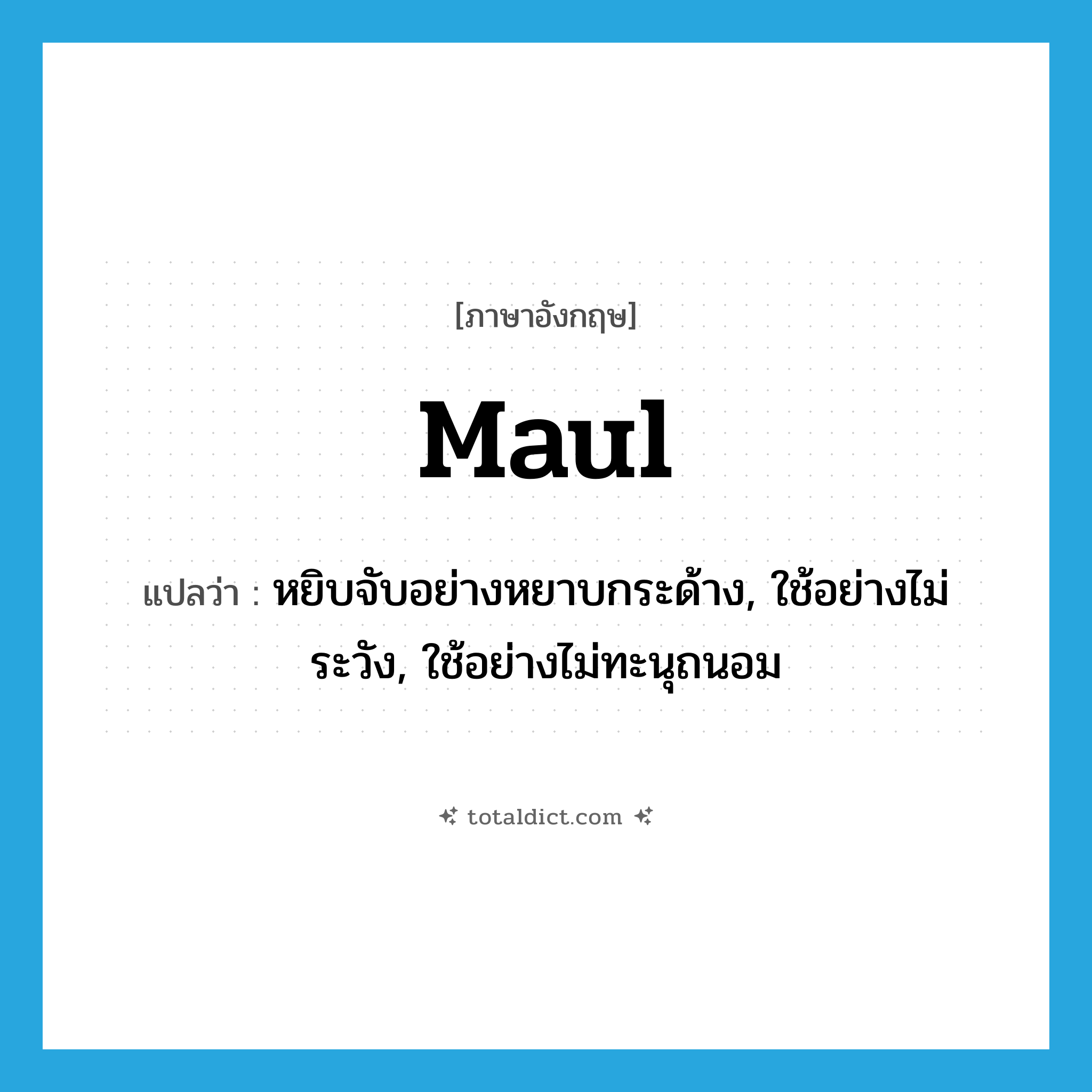maul แปลว่า?, คำศัพท์ภาษาอังกฤษ maul แปลว่า หยิบจับอย่างหยาบกระด้าง, ใช้อย่างไม่ระวัง, ใช้อย่างไม่ทะนุถนอม ประเภท VT หมวด VT