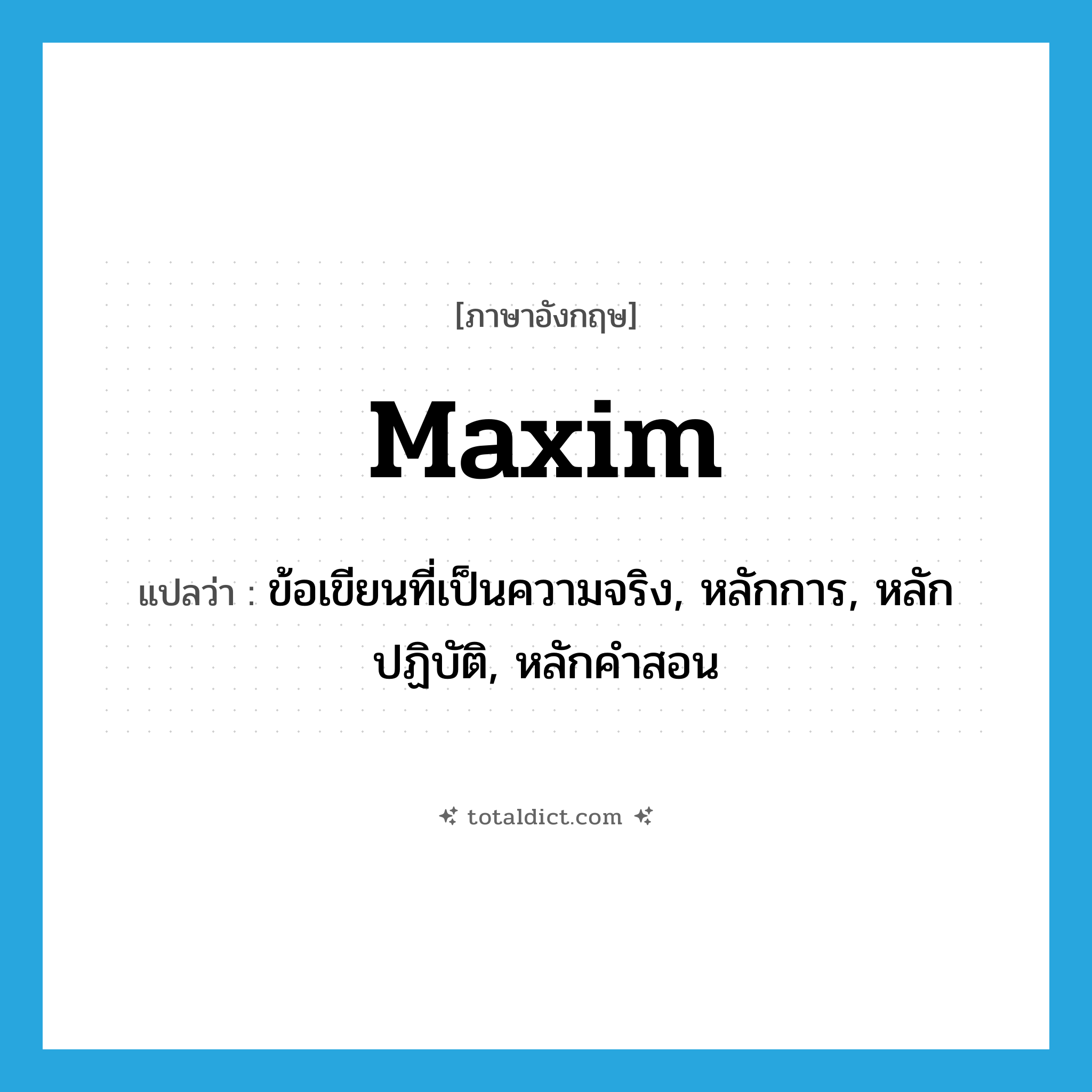 maxim แปลว่า?, คำศัพท์ภาษาอังกฤษ maxim แปลว่า ข้อเขียนที่เป็นความจริง, หลักการ, หลักปฏิบัติ, หลักคำสอน ประเภท N หมวด N