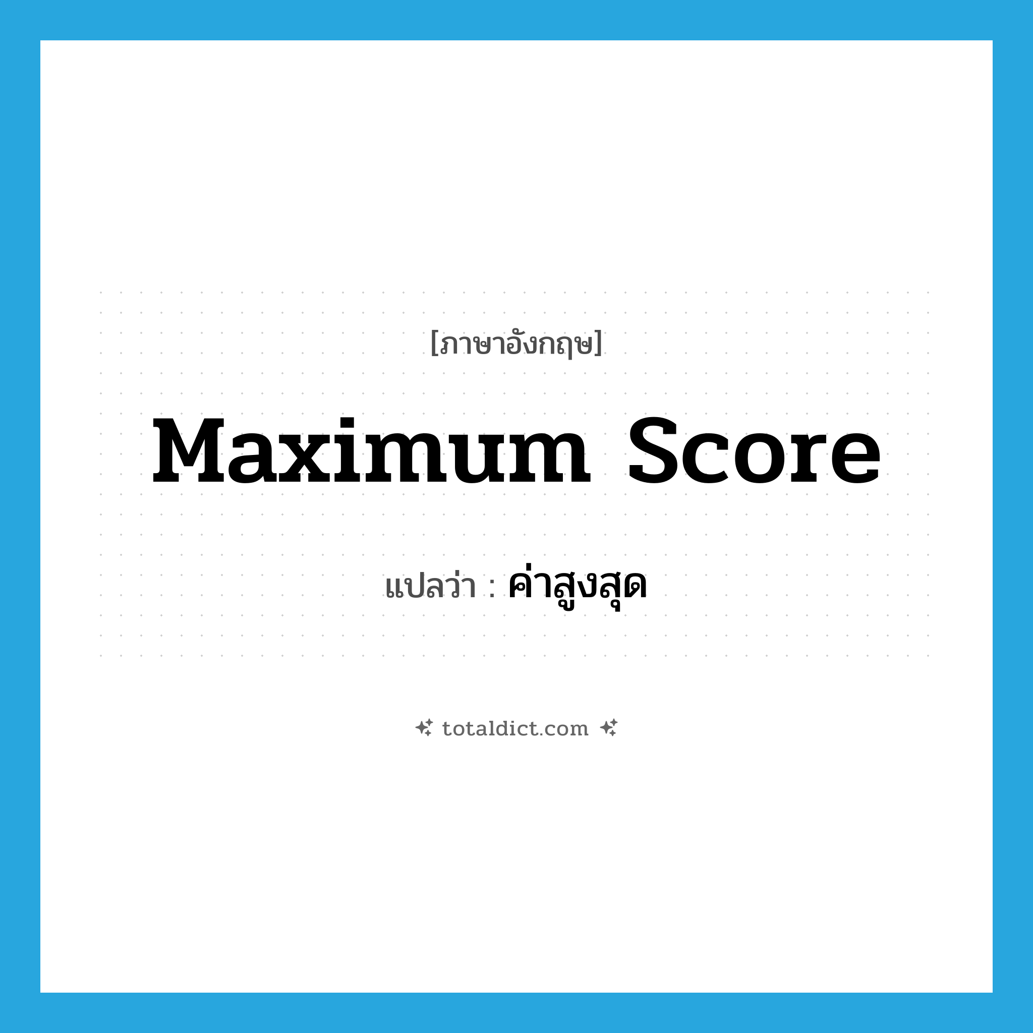 maximum score แปลว่า?, คำศัพท์ภาษาอังกฤษ maximum score แปลว่า ค่าสูงสุด ประเภท N หมวด N