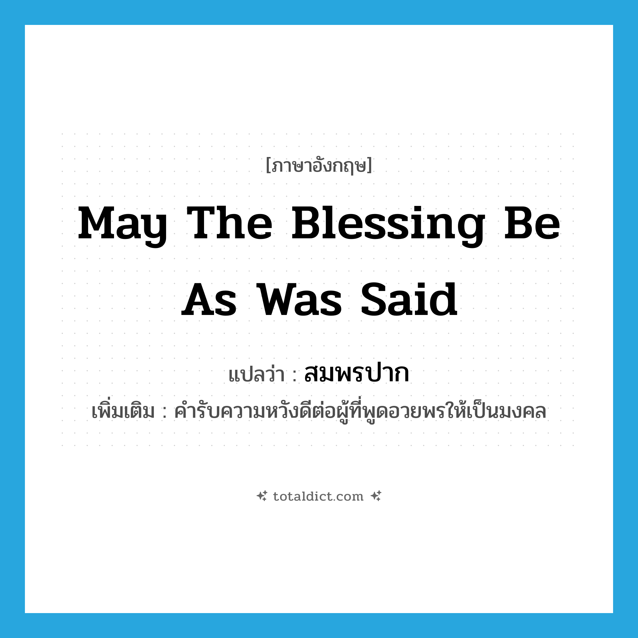 May the blessing be as was said แปลว่า?, คำศัพท์ภาษาอังกฤษ May the blessing be as was said แปลว่า สมพรปาก ประเภท V เพิ่มเติม คำรับความหวังดีต่อผู้ที่พูดอวยพรให้เป็นมงคล หมวด V