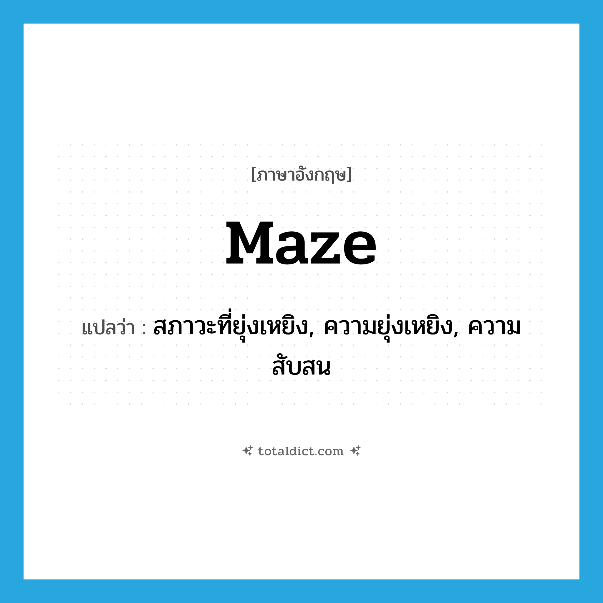 maze แปลว่า?, คำศัพท์ภาษาอังกฤษ maze แปลว่า สภาวะที่ยุ่งเหยิง, ความยุ่งเหยิง, ความสับสน ประเภท N หมวด N