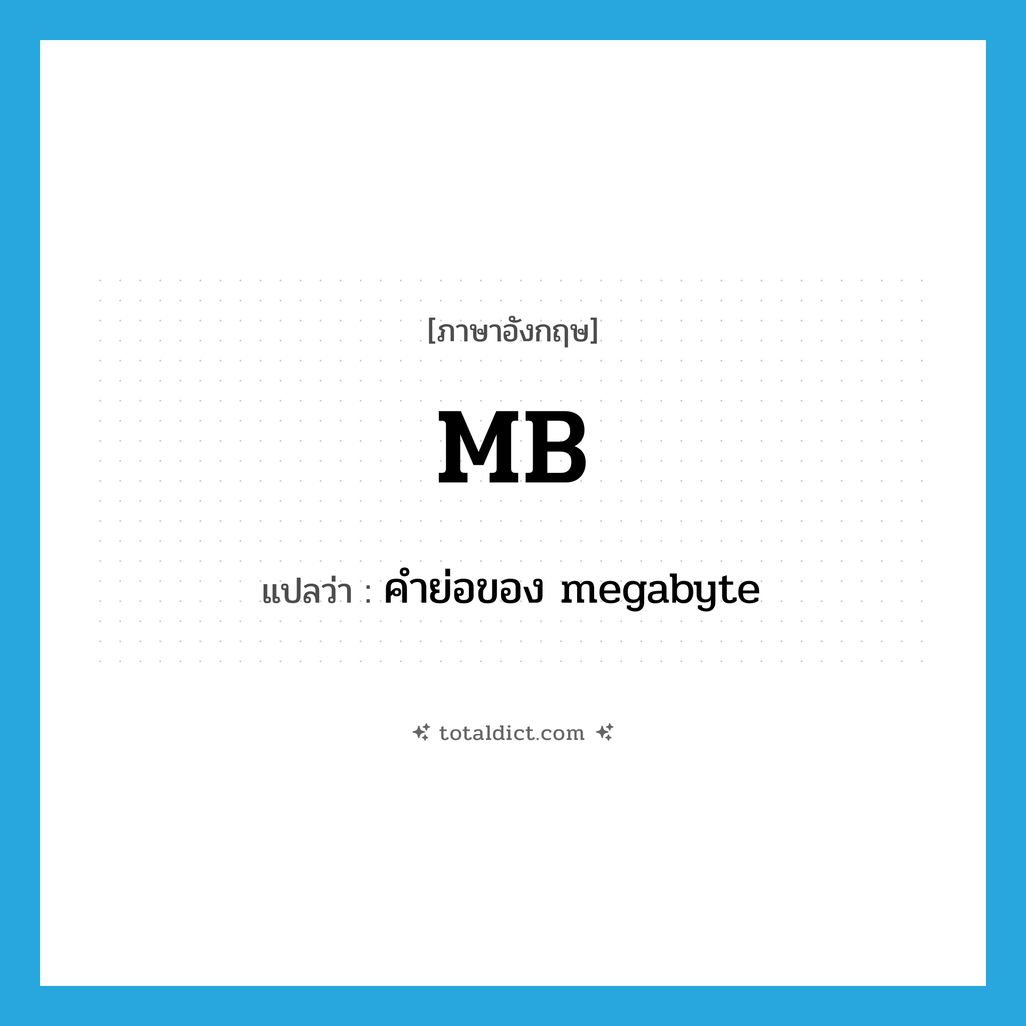 MB แปลว่า?, คำศัพท์ภาษาอังกฤษ MB แปลว่า คำย่อของ megabyte ประเภท ABBR หมวด ABBR