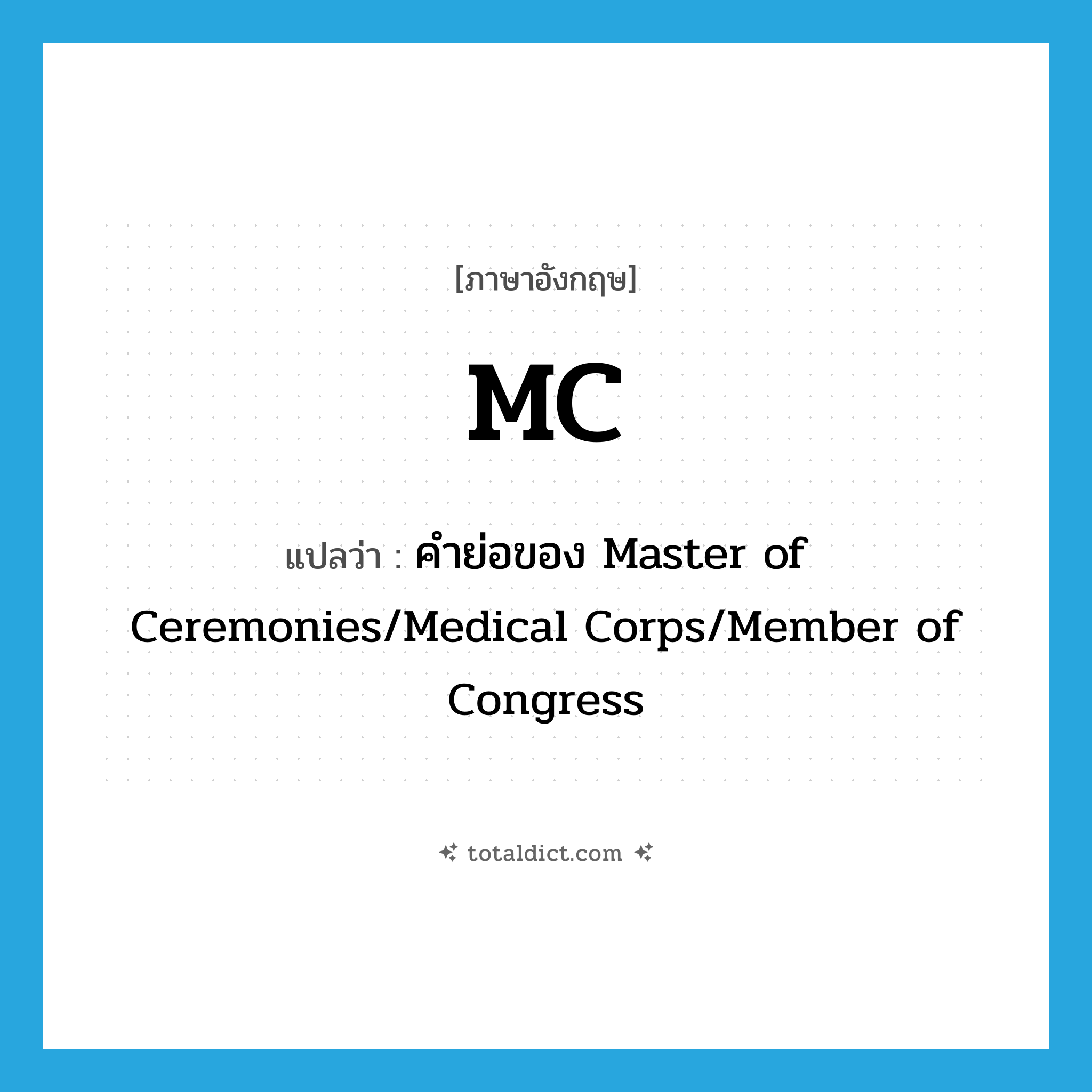 MC แปลว่า?, คำศัพท์ภาษาอังกฤษ MC แปลว่า คำย่อของ Master of Ceremonies/Medical Corps/Member of Congress ประเภท ABBR หมวด ABBR
