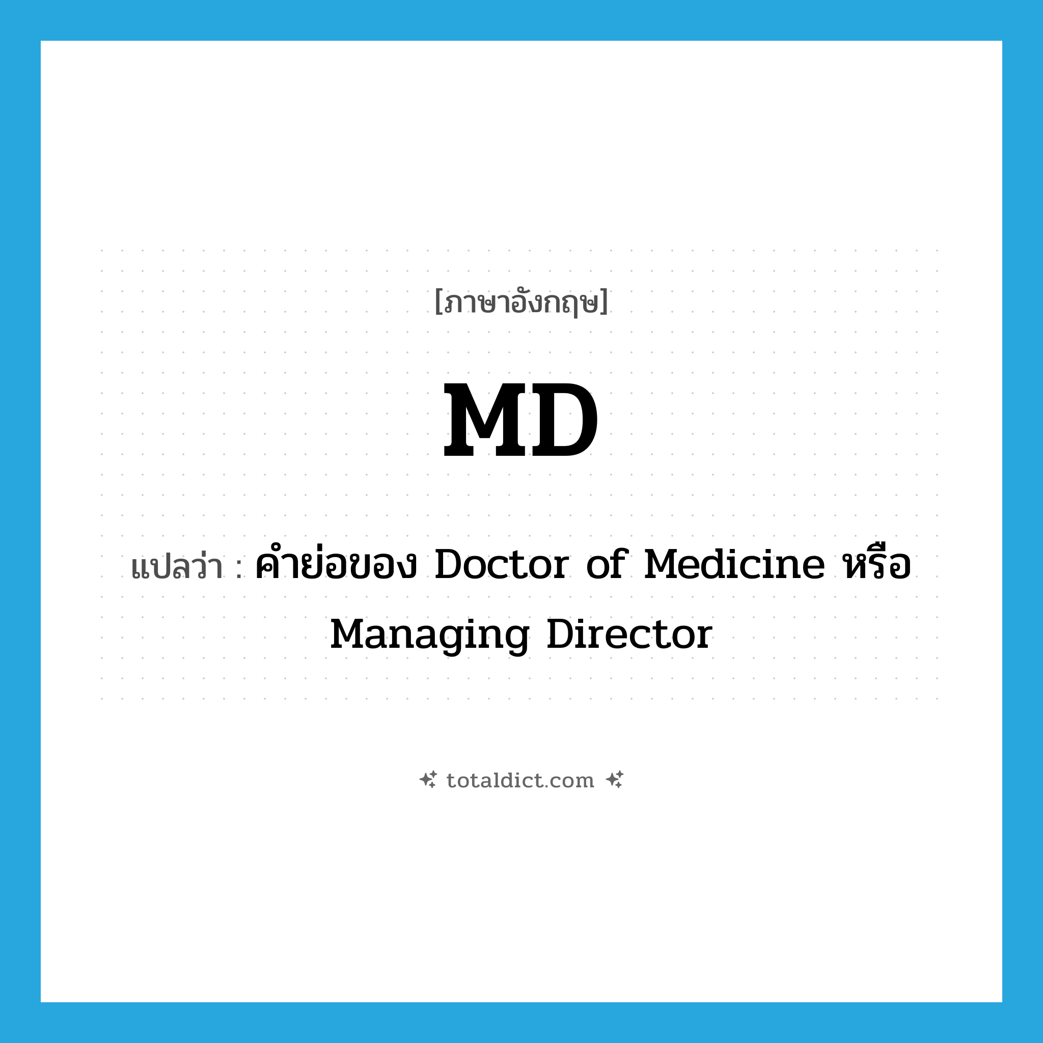 MD แปลว่า?, คำศัพท์ภาษาอังกฤษ MD แปลว่า คำย่อของ Doctor of Medicine หรือ Managing Director ประเภท ABBR หมวด ABBR