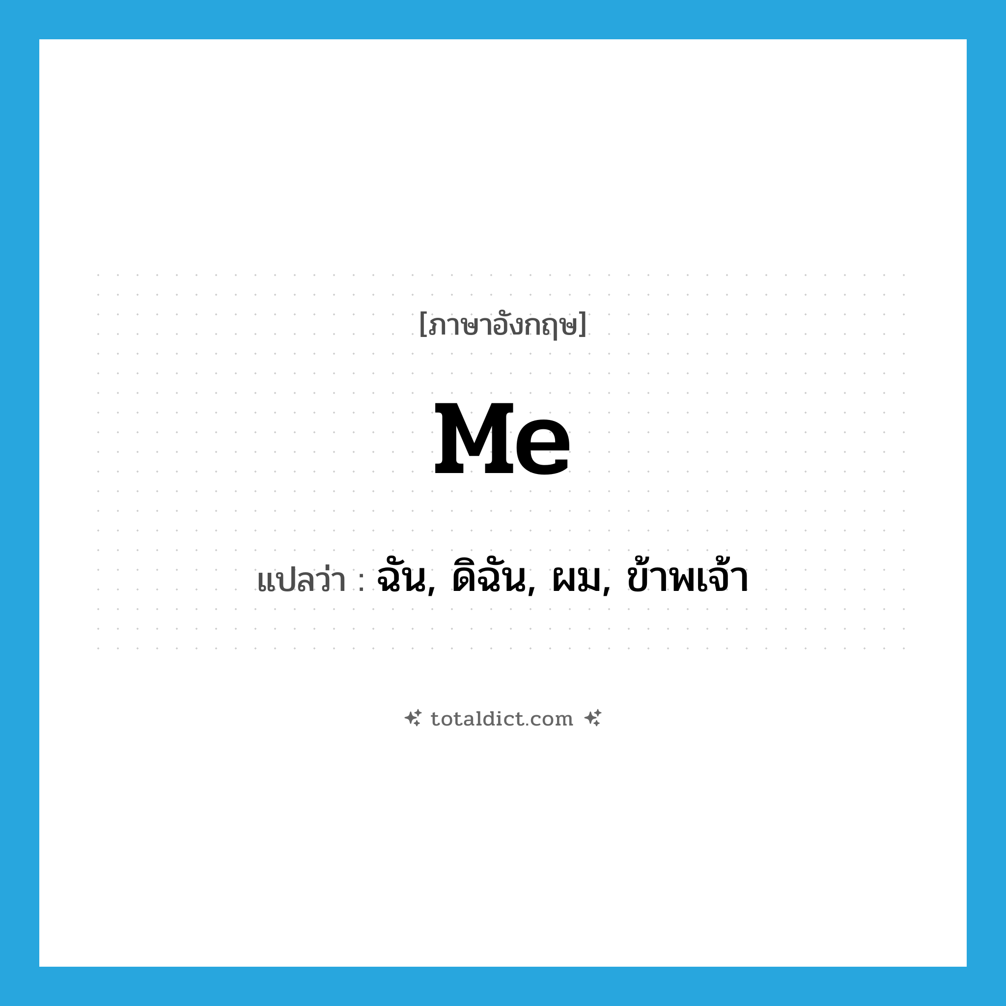 me แปลว่า?, คำศัพท์ภาษาอังกฤษ me แปลว่า ฉัน, ดิฉัน, ผม, ข้าพเจ้า ประเภท PRON หมวด PRON