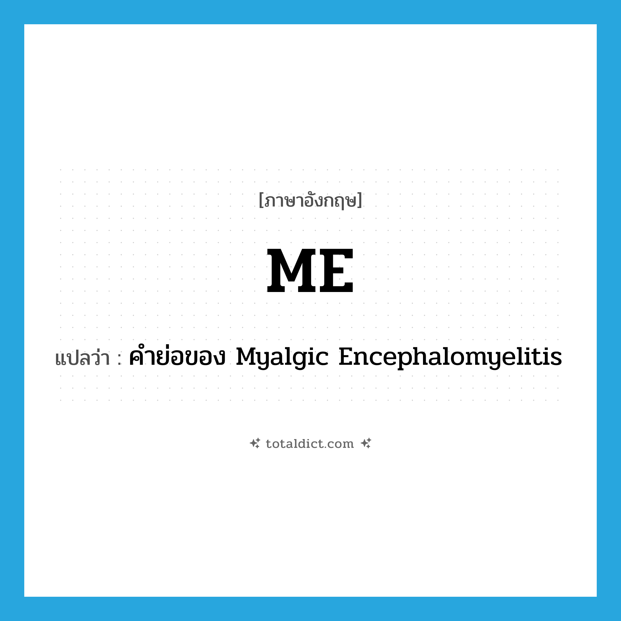 me แปลว่า?, คำศัพท์ภาษาอังกฤษ ME แปลว่า คำย่อของ Myalgic Encephalomyelitis ประเภท ABBR หมวด ABBR