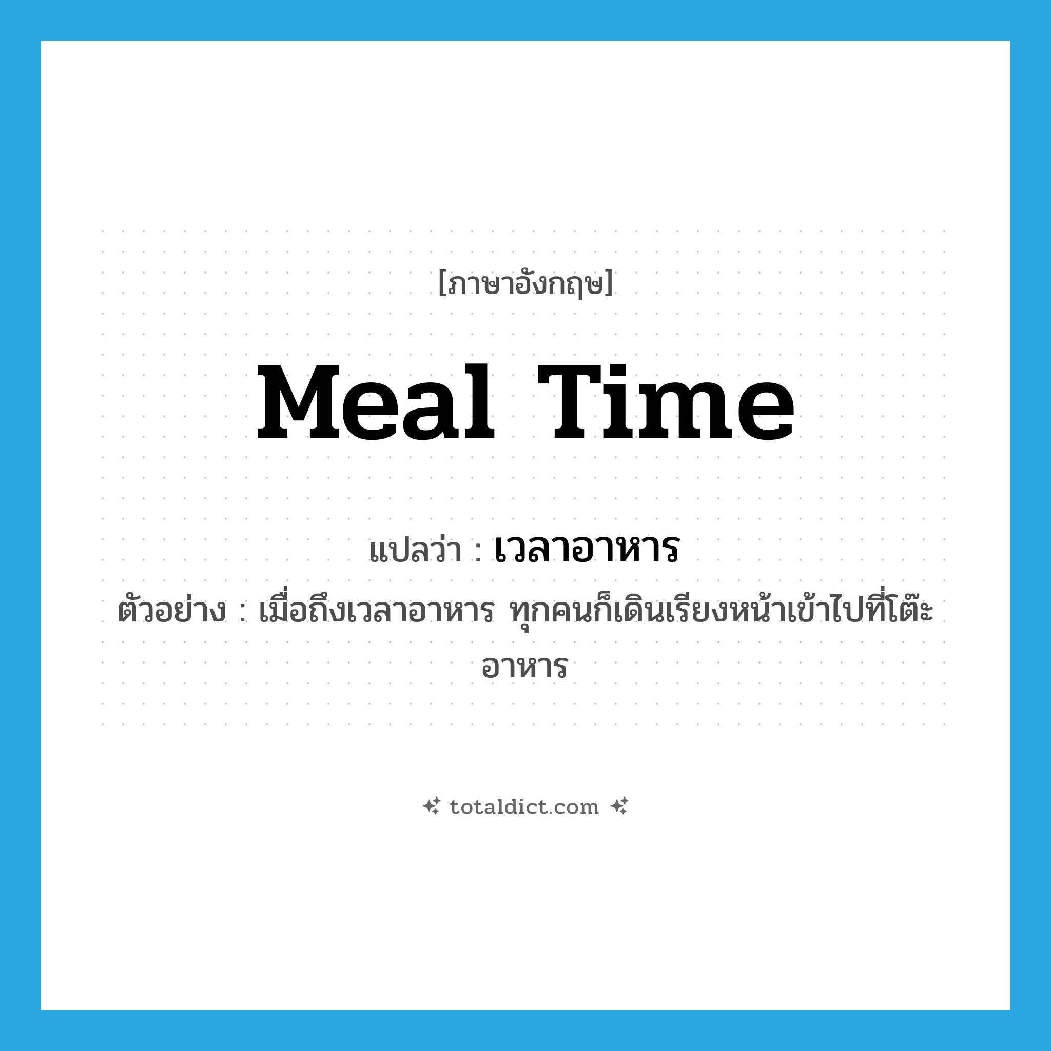 meal time แปลว่า?, คำศัพท์ภาษาอังกฤษ meal time แปลว่า เวลาอาหาร ประเภท N ตัวอย่าง เมื่อถึงเวลาอาหาร ทุกคนก็เดินเรียงหน้าเข้าไปที่โต๊ะอาหาร หมวด N