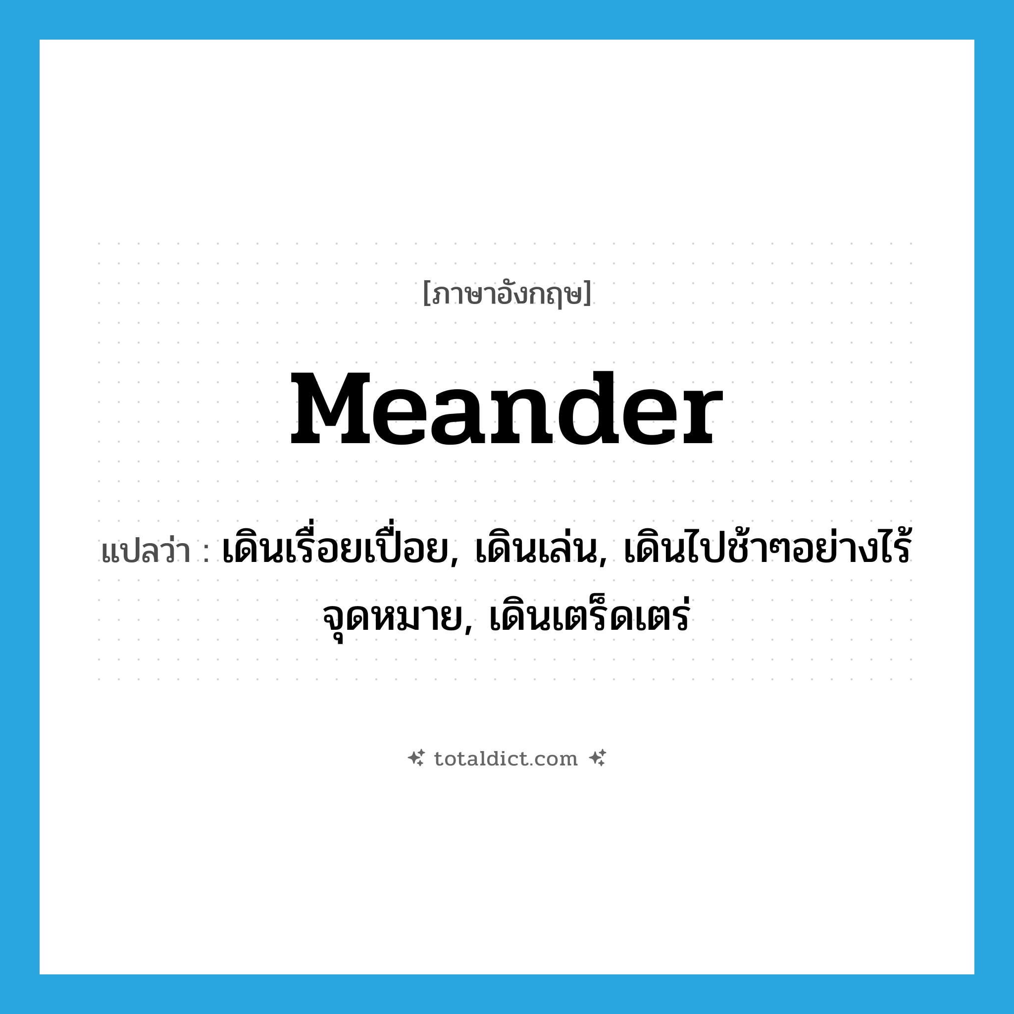 meander แปลว่า?, คำศัพท์ภาษาอังกฤษ meander แปลว่า เดินเรื่อยเปื่อย, เดินเล่น, เดินไปช้าๆอย่างไร้จุดหมาย, เดินเตร็ดเตร่ ประเภท VI หมวด VI