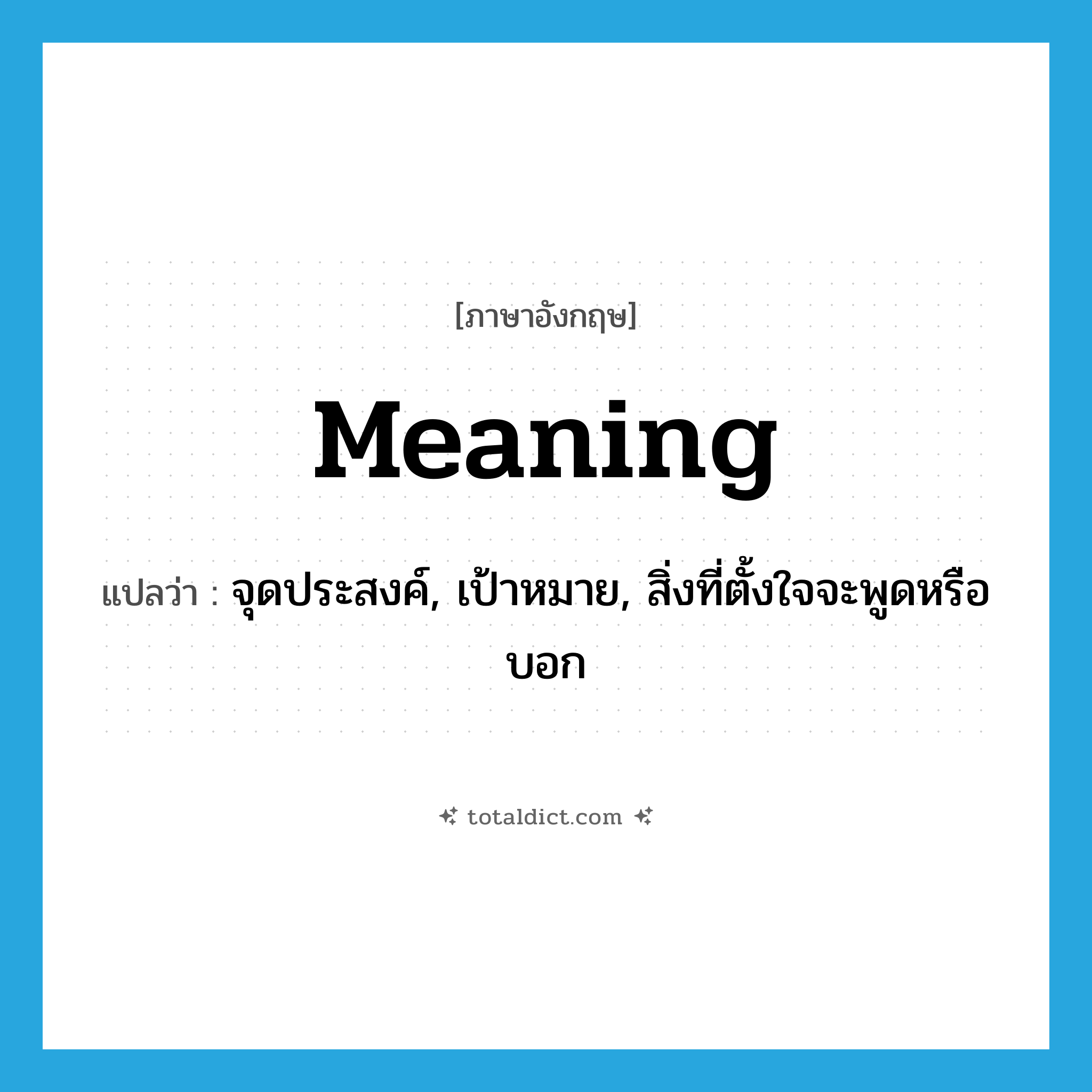 meaning แปลว่า?, คำศัพท์ภาษาอังกฤษ meaning แปลว่า จุดประสงค์, เป้าหมาย, สิ่งที่ตั้งใจจะพูดหรือบอก ประเภท N หมวด N