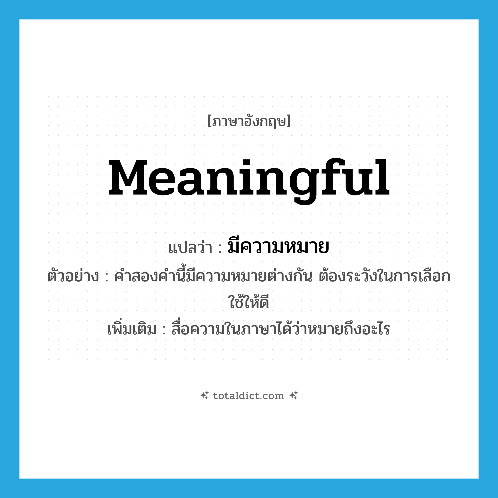 meaningful แปลว่า?, คำศัพท์ภาษาอังกฤษ meaningful แปลว่า มีความหมาย ประเภท V ตัวอย่าง คำสองคำนี้มีความหมายต่างกัน ต้องระวังในการเลือกใช้ให้ดี เพิ่มเติม สื่อความในภาษาได้ว่าหมายถึงอะไร หมวด V