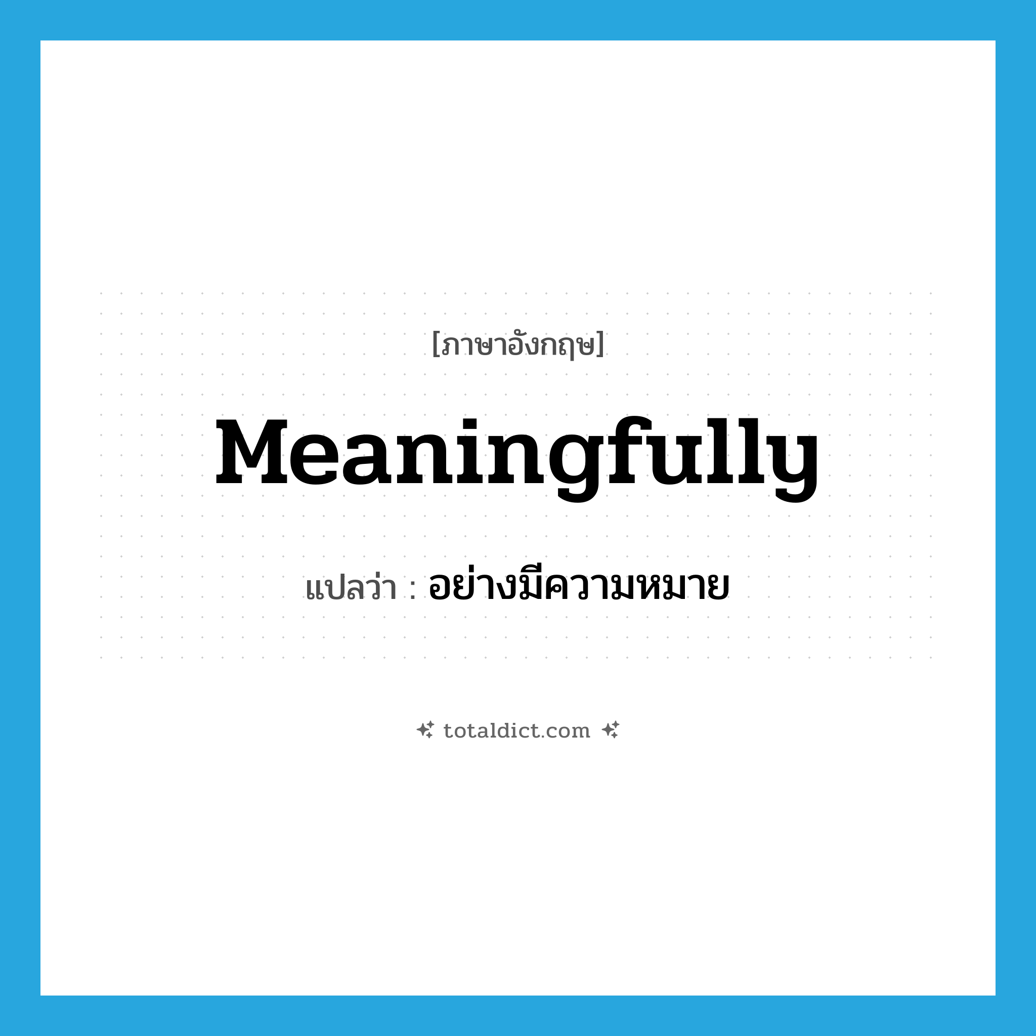 meaningfully แปลว่า?, คำศัพท์ภาษาอังกฤษ meaningfully แปลว่า อย่างมีความหมาย ประเภท ADV หมวด ADV