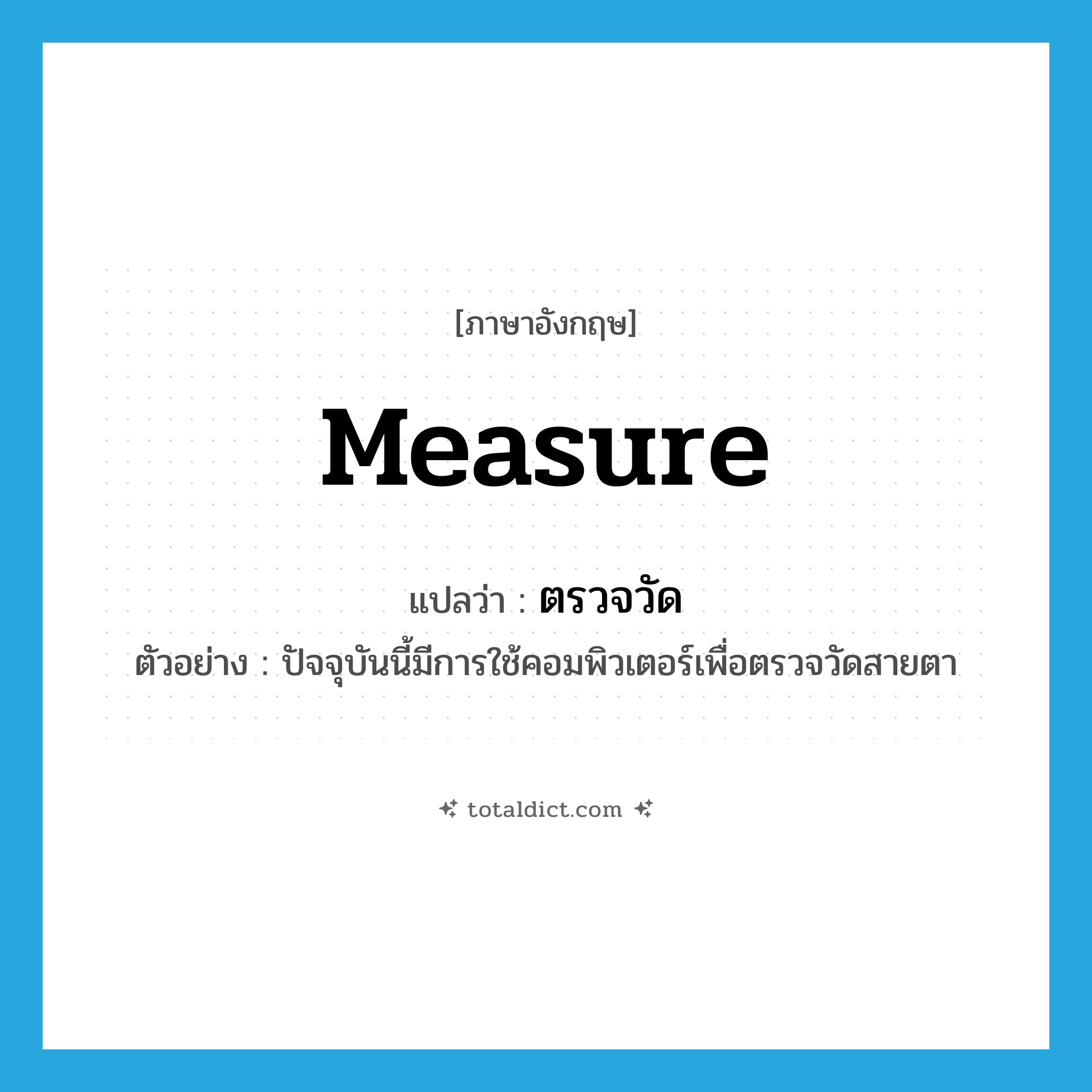 measure แปลว่า?, คำศัพท์ภาษาอังกฤษ measure แปลว่า ตรวจวัด ประเภท V ตัวอย่าง ปัจจุบันนี้มีการใช้คอมพิวเตอร์เพื่อตรวจวัดสายตา หมวด V