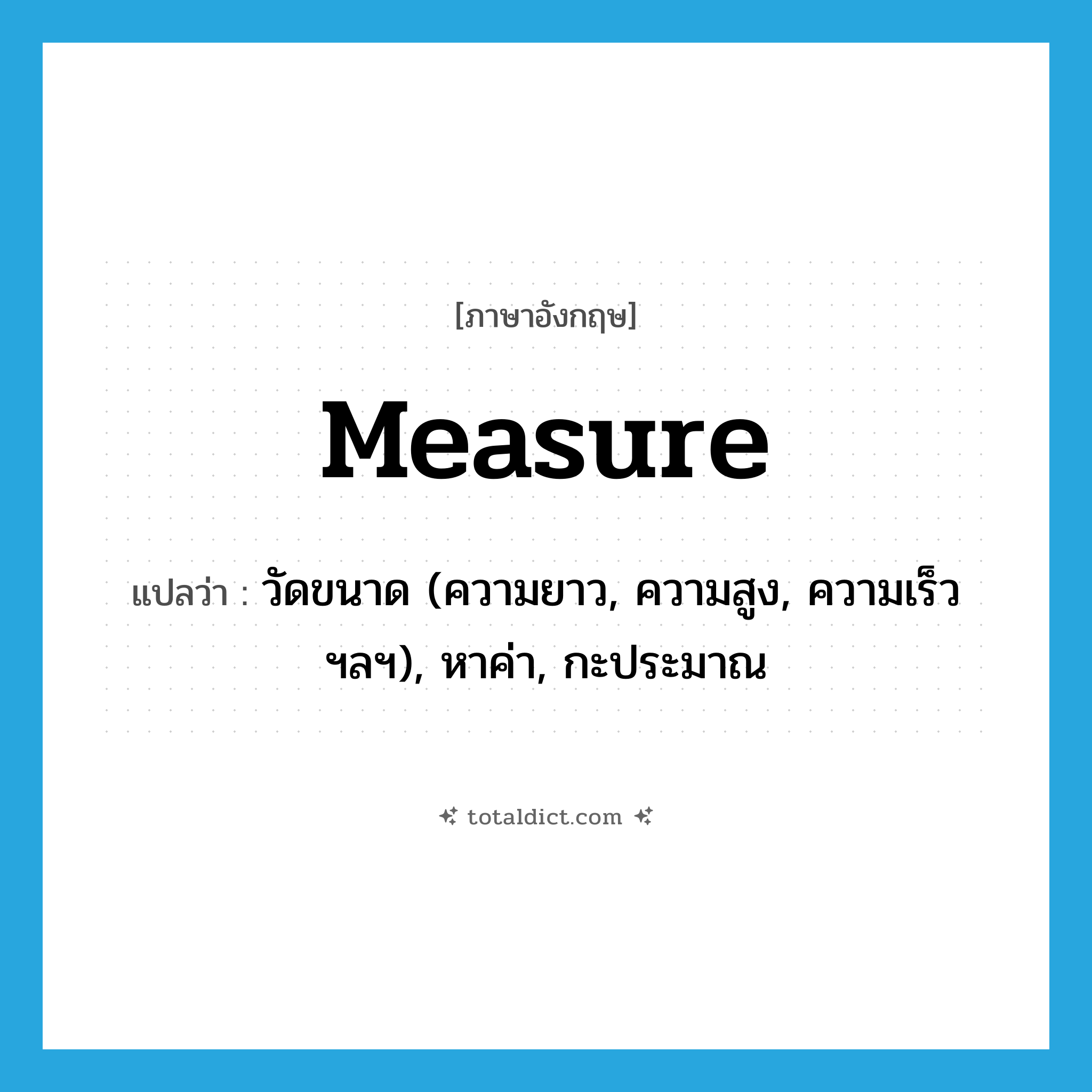 measure แปลว่า?, คำศัพท์ภาษาอังกฤษ measure แปลว่า วัดขนาด (ความยาว, ความสูง, ความเร็ว ฯลฯ), หาค่า, กะประมาณ ประเภท VT หมวด VT