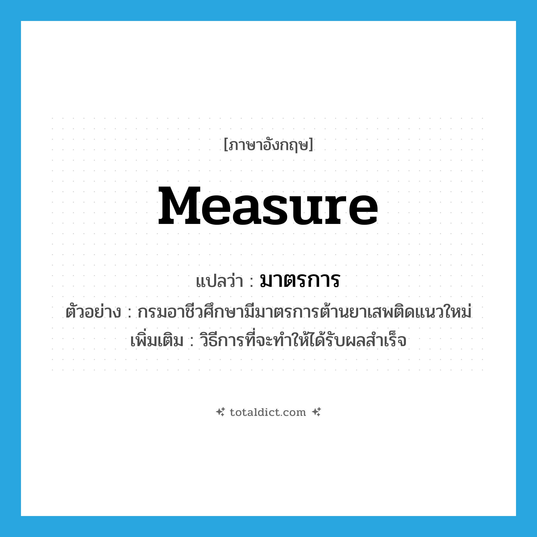 measure แปลว่า?, คำศัพท์ภาษาอังกฤษ measure แปลว่า มาตรการ ประเภท N ตัวอย่าง กรมอาชีวศึกษามีมาตรการต้านยาเสพติดแนวใหม่ เพิ่มเติม วิธีการที่จะทำให้ได้รับผลสำเร็จ หมวด N