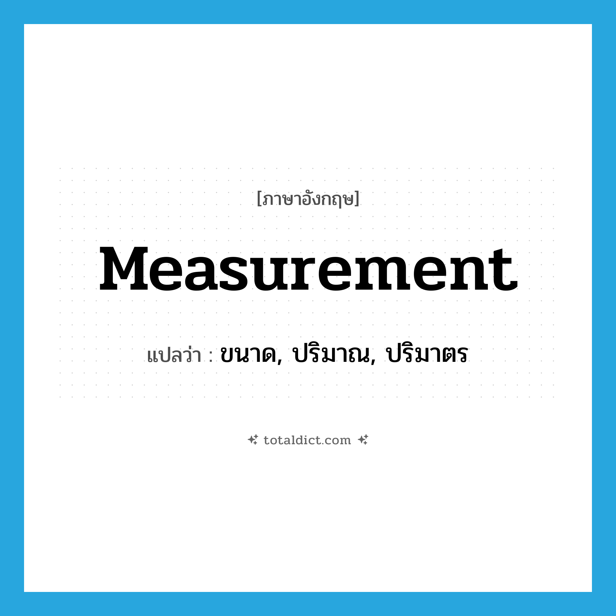 measurement แปลว่า?, คำศัพท์ภาษาอังกฤษ measurement แปลว่า ขนาด, ปริมาณ, ปริมาตร ประเภท N หมวด N