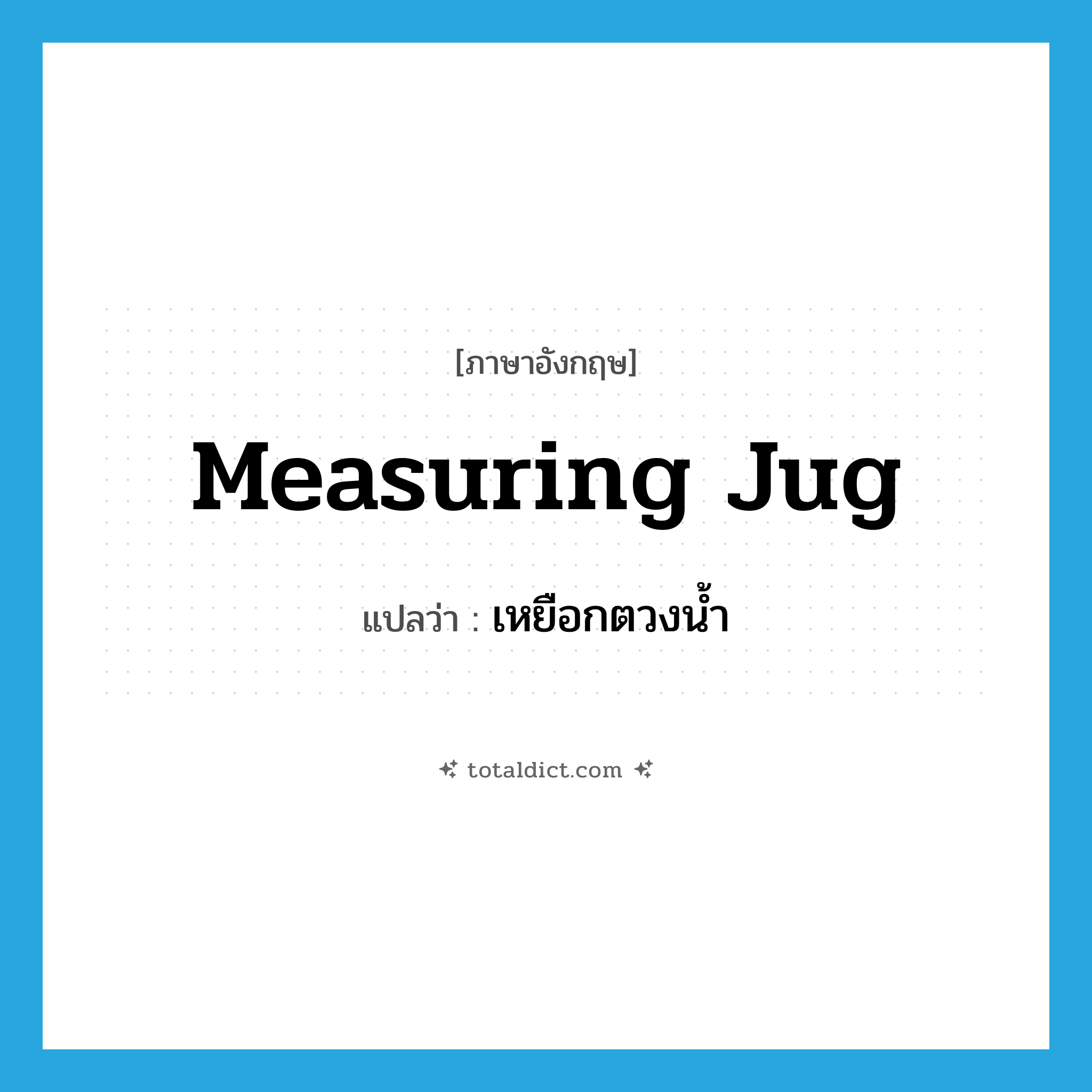 measuring jug แปลว่า?, คำศัพท์ภาษาอังกฤษ measuring jug แปลว่า เหยือกตวงน้ำ ประเภท N หมวด N