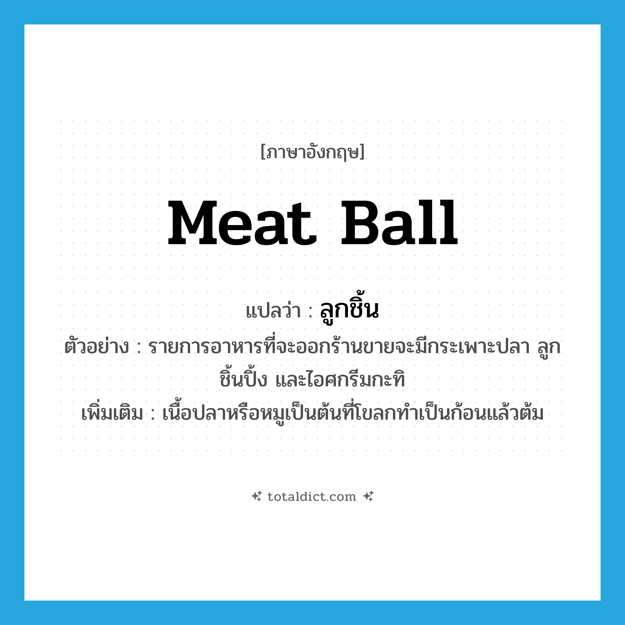 meat ball แปลว่า?, คำศัพท์ภาษาอังกฤษ meat ball แปลว่า ลูกชิ้น ประเภท N ตัวอย่าง รายการอาหารที่จะออกร้านขายจะมีกระเพาะปลา ลูกชิ้นปิ้ง และไอศกรีมกะทิ เพิ่มเติม เนื้อปลาหรือหมูเป็นต้นที่โขลกทำเป็นก้อนแล้วต้ม หมวด N