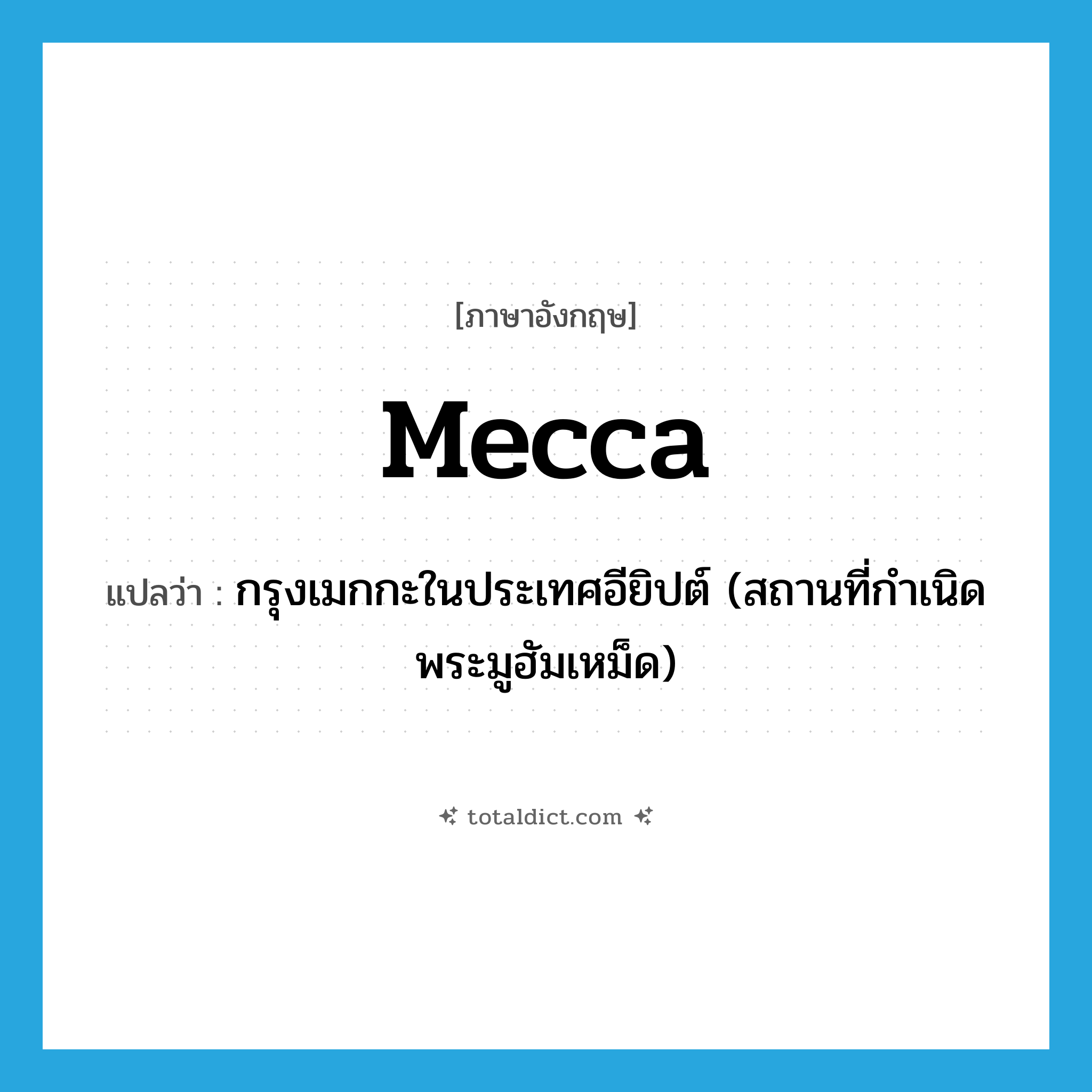 Mecca แปลว่า?, คำศัพท์ภาษาอังกฤษ Mecca แปลว่า กรุงเมกกะในประเทศอียิปต์ (สถานที่กำเนิดพระมูฮัมเหม็ด) ประเภท N หมวด N