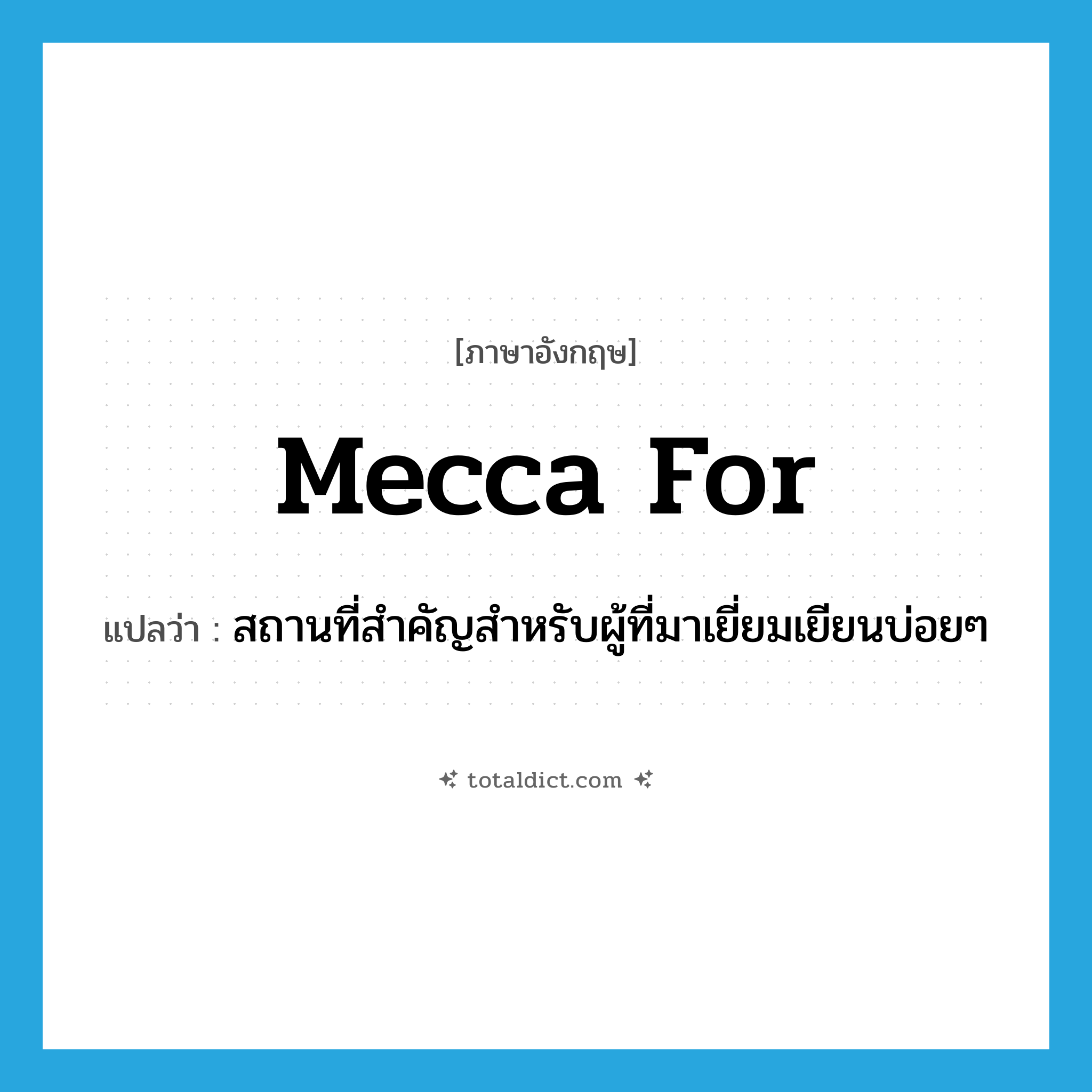Mecca for แปลว่า?, คำศัพท์ภาษาอังกฤษ Mecca for แปลว่า สถานที่สำคัญสำหรับผู้ที่มาเยี่ยมเยียนบ่อยๆ ประเภท IDM หมวด IDM