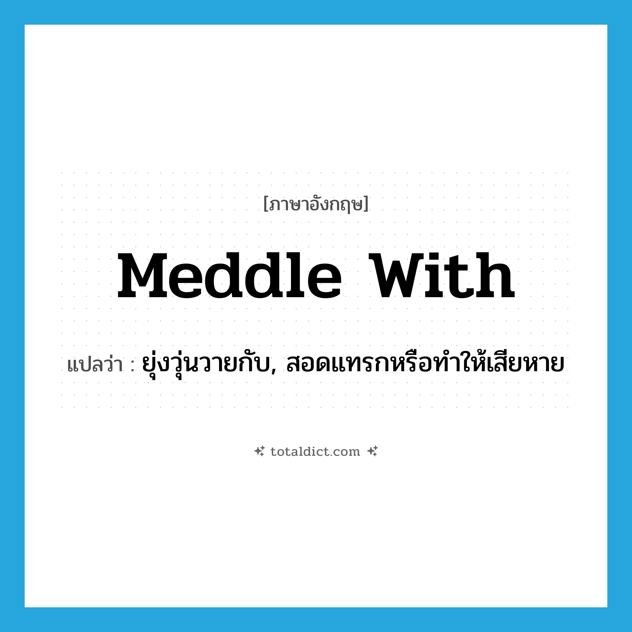 meddle with แปลว่า?, คำศัพท์ภาษาอังกฤษ meddle with แปลว่า ยุ่งวุ่นวายกับ, สอดแทรกหรือทำให้เสียหาย ประเภท PHRV หมวด PHRV