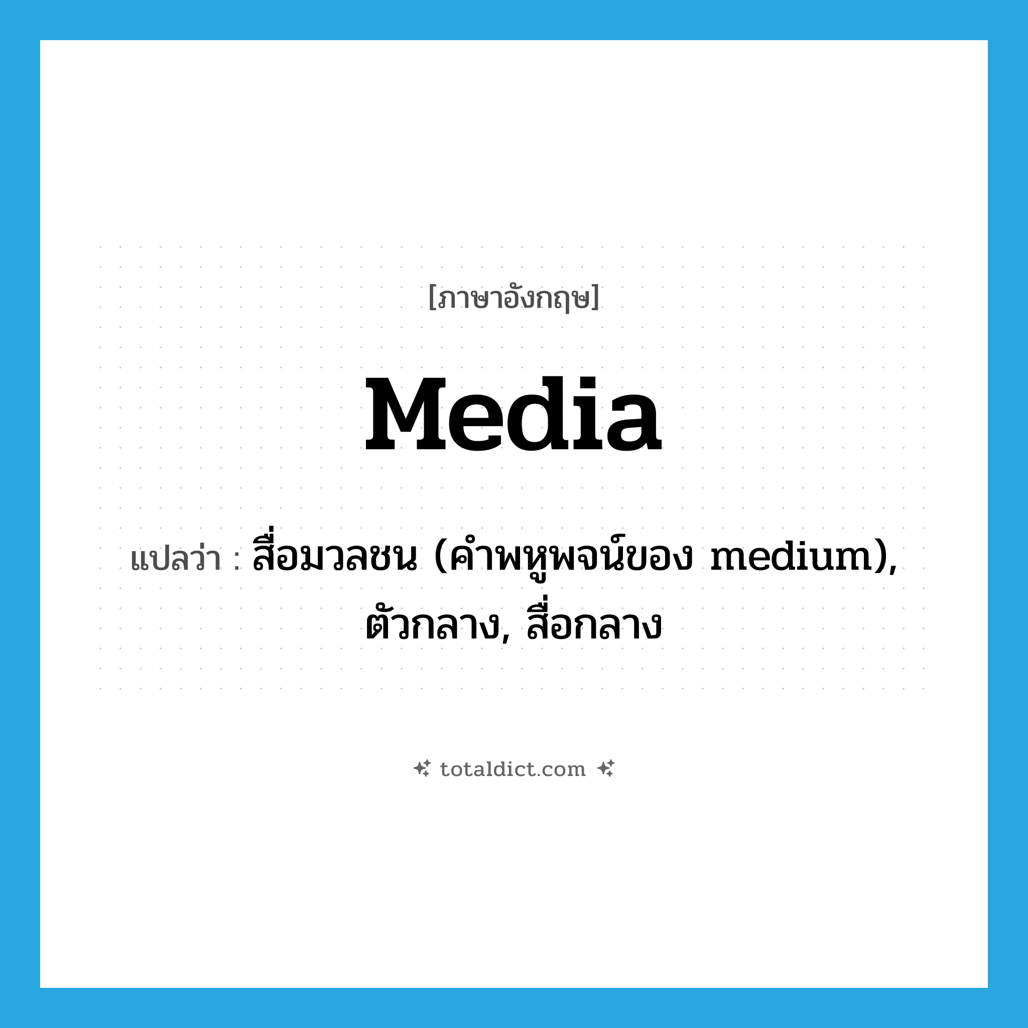 media แปลว่า?, คำศัพท์ภาษาอังกฤษ media แปลว่า สื่อมวลชน (คำพหูพจน์ของ medium), ตัวกลาง, สื่อกลาง ประเภท N หมวด N