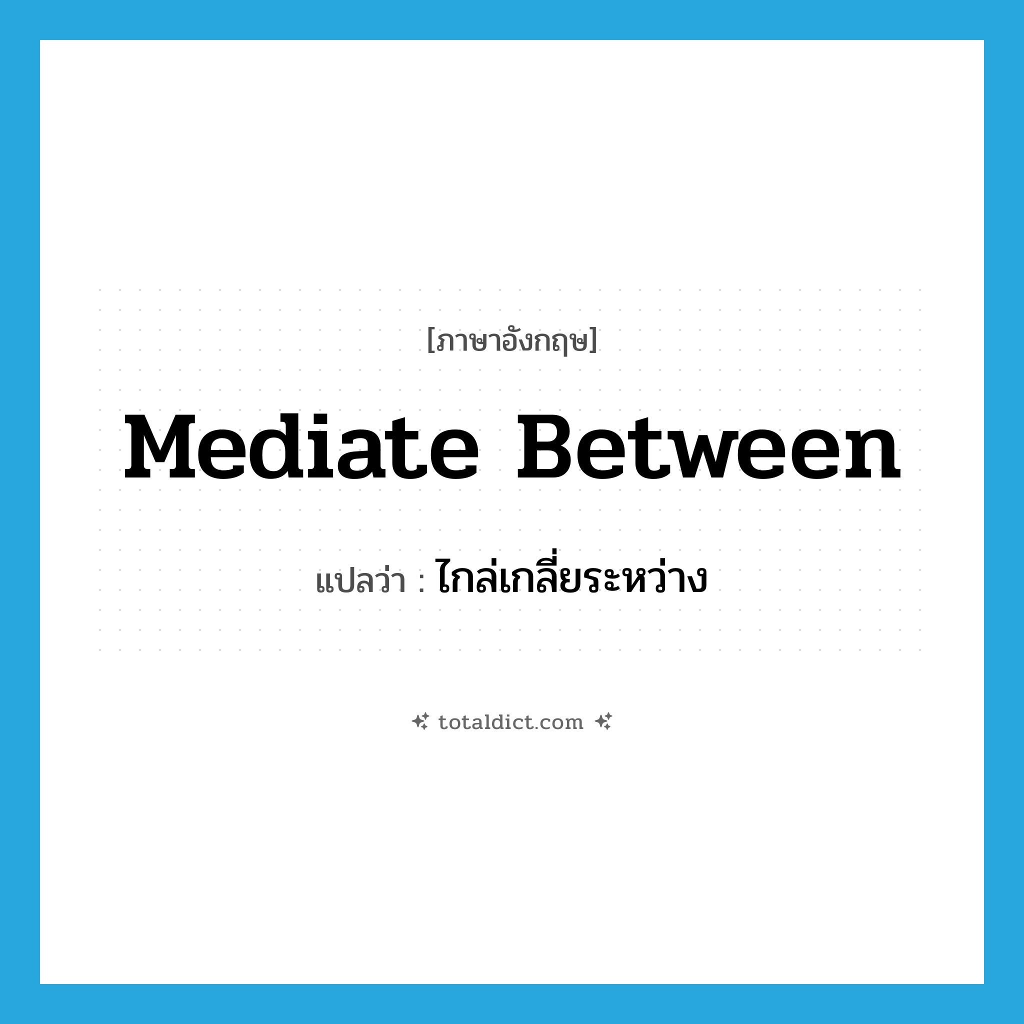 mediate between แปลว่า?, คำศัพท์ภาษาอังกฤษ mediate between แปลว่า ไกล่เกลี่ยระหว่าง ประเภท PHRV หมวด PHRV