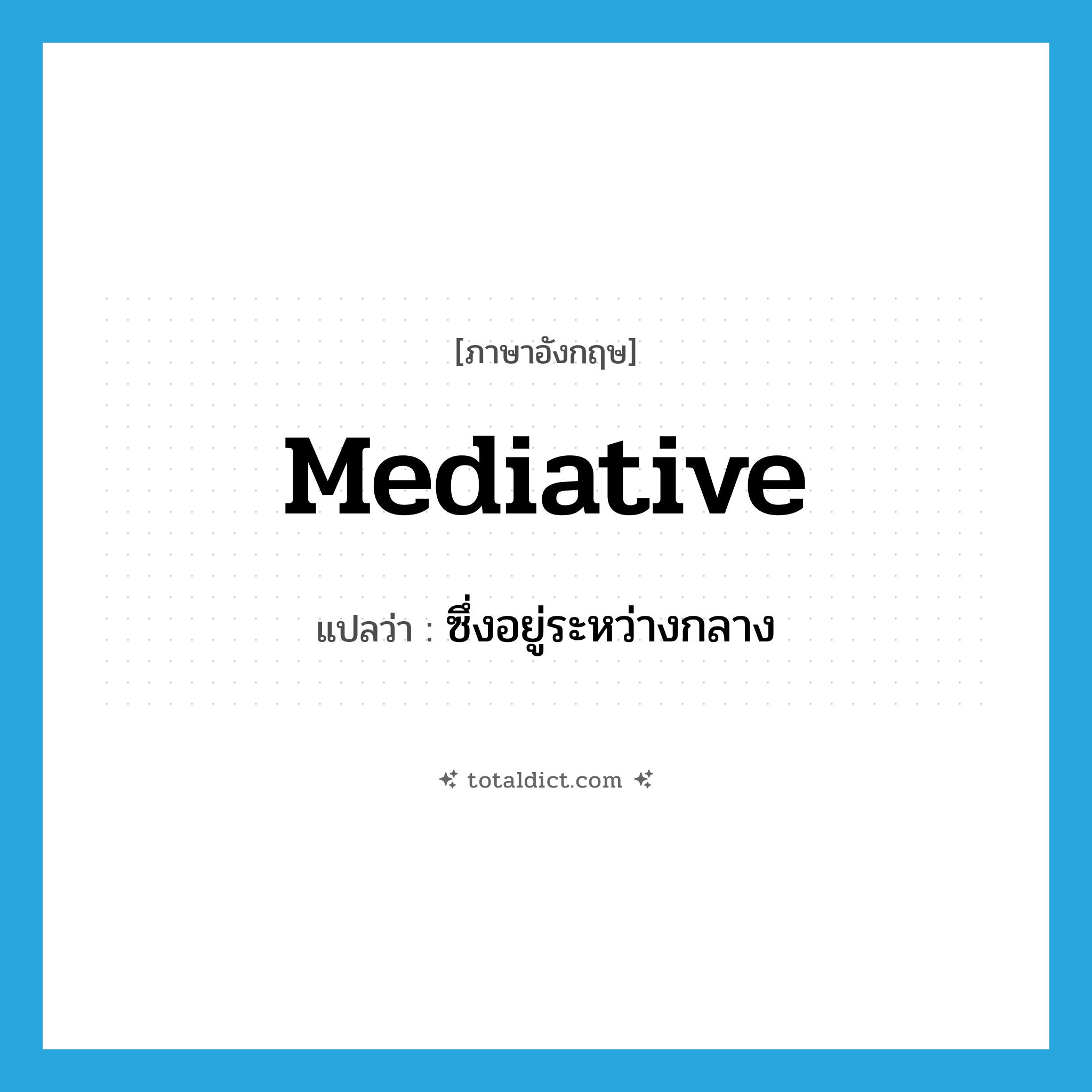 mediative แปลว่า?, คำศัพท์ภาษาอังกฤษ mediative แปลว่า ซึ่งอยู่ระหว่างกลาง ประเภท ADJ หมวด ADJ