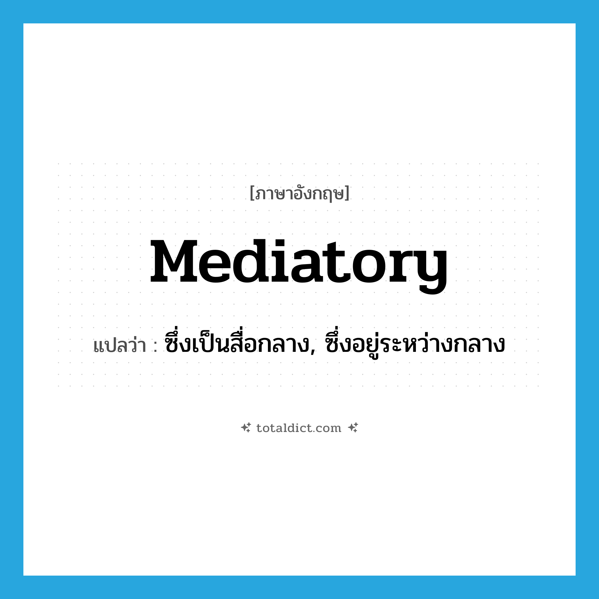 mediatory แปลว่า?, คำศัพท์ภาษาอังกฤษ mediatory แปลว่า ซึ่งเป็นสื่อกลาง, ซึ่งอยู่ระหว่างกลาง ประเภท ADJ หมวด ADJ