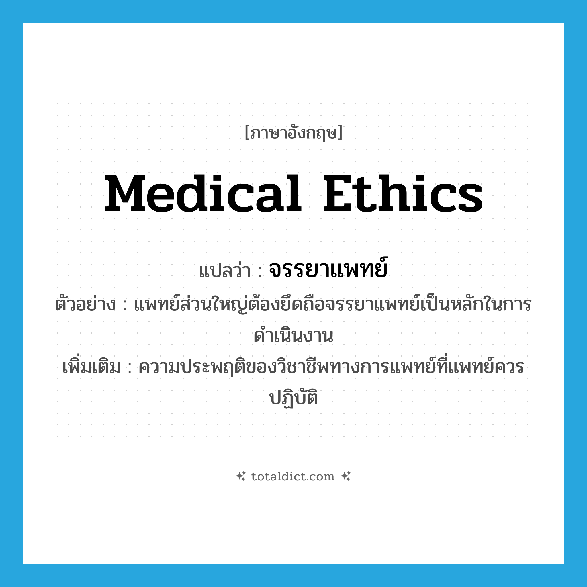 medical ethics แปลว่า?, คำศัพท์ภาษาอังกฤษ medical ethics แปลว่า จรรยาแพทย์ ประเภท N ตัวอย่าง แพทย์ส่วนใหญ่ต้องยึดถือจรรยาแพทย์เป็นหลักในการดำเนินงาน เพิ่มเติม ความประพฤติของวิชาชีพทางการแพทย์ที่แพทย์ควรปฏิบัติ หมวด N