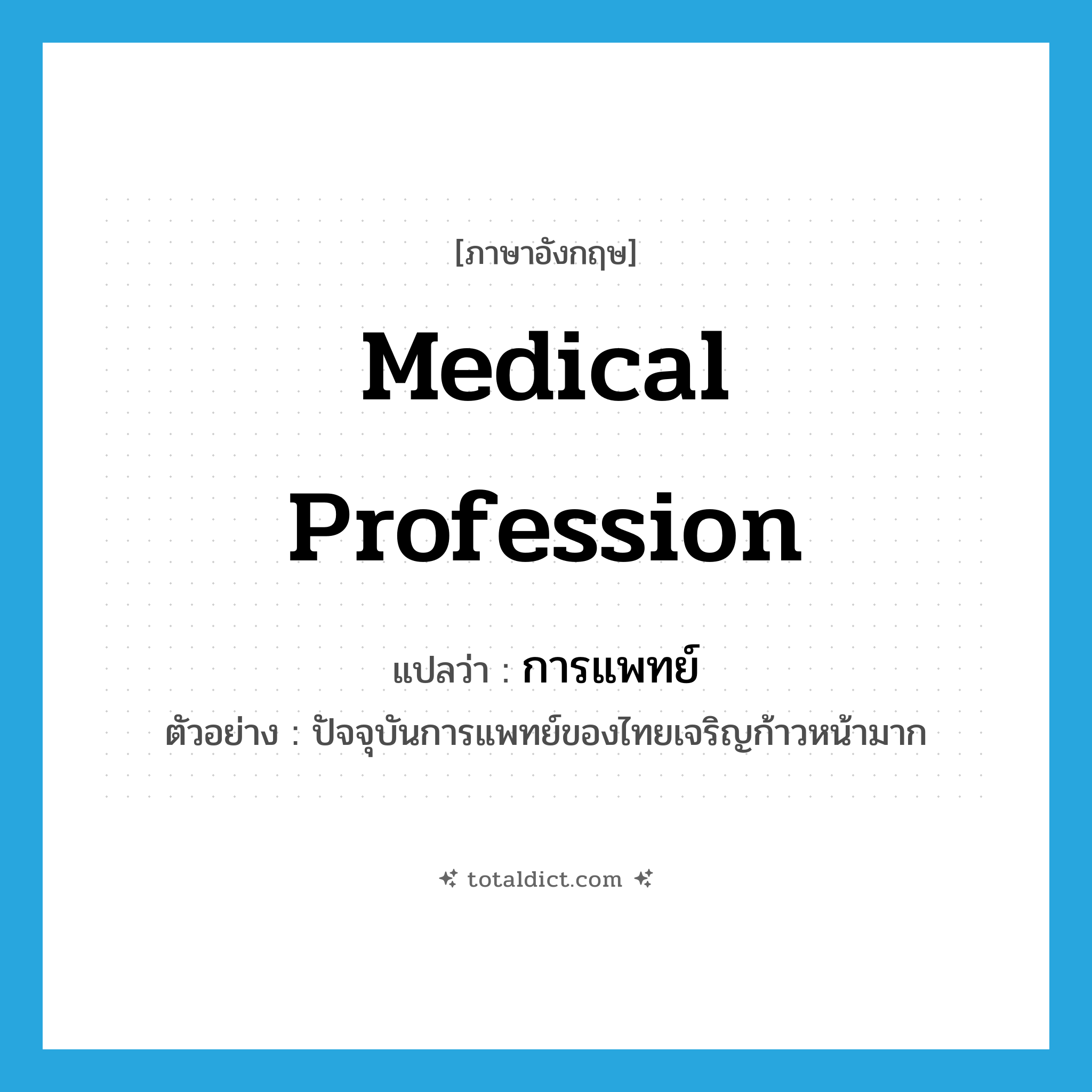 medical profession แปลว่า?, คำศัพท์ภาษาอังกฤษ medical profession แปลว่า การแพทย์ ประเภท N ตัวอย่าง ปัจจุบันการแพทย์ของไทยเจริญก้าวหน้ามาก หมวด N