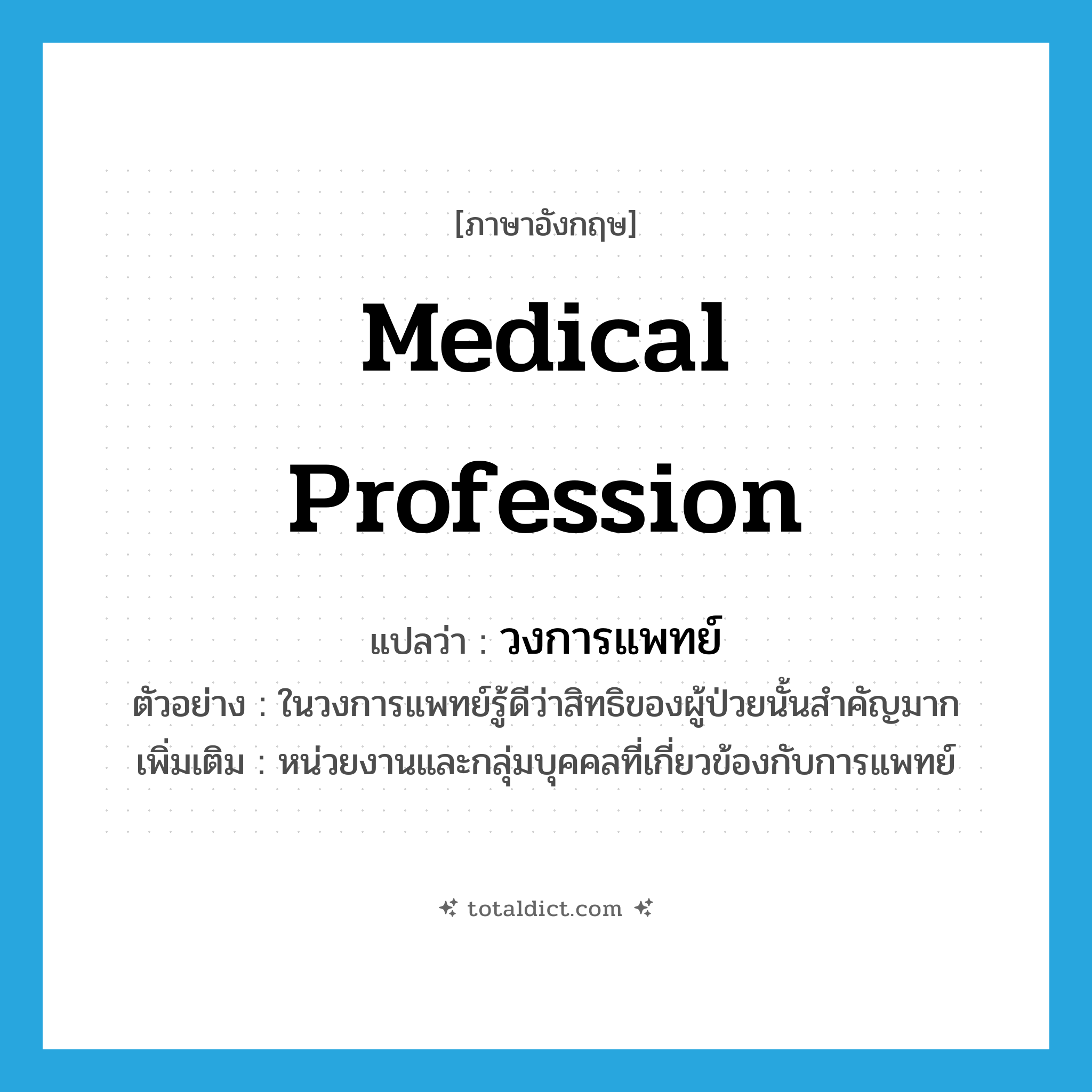 medical profession แปลว่า?, คำศัพท์ภาษาอังกฤษ medical profession แปลว่า วงการแพทย์ ประเภท N ตัวอย่าง ในวงการแพทย์รู้ดีว่าสิทธิของผู้ป่วยนั้นสำคัญมาก เพิ่มเติม หน่วยงานและกลุ่มบุคคลที่เกี่ยวข้องกับการแพทย์ หมวด N