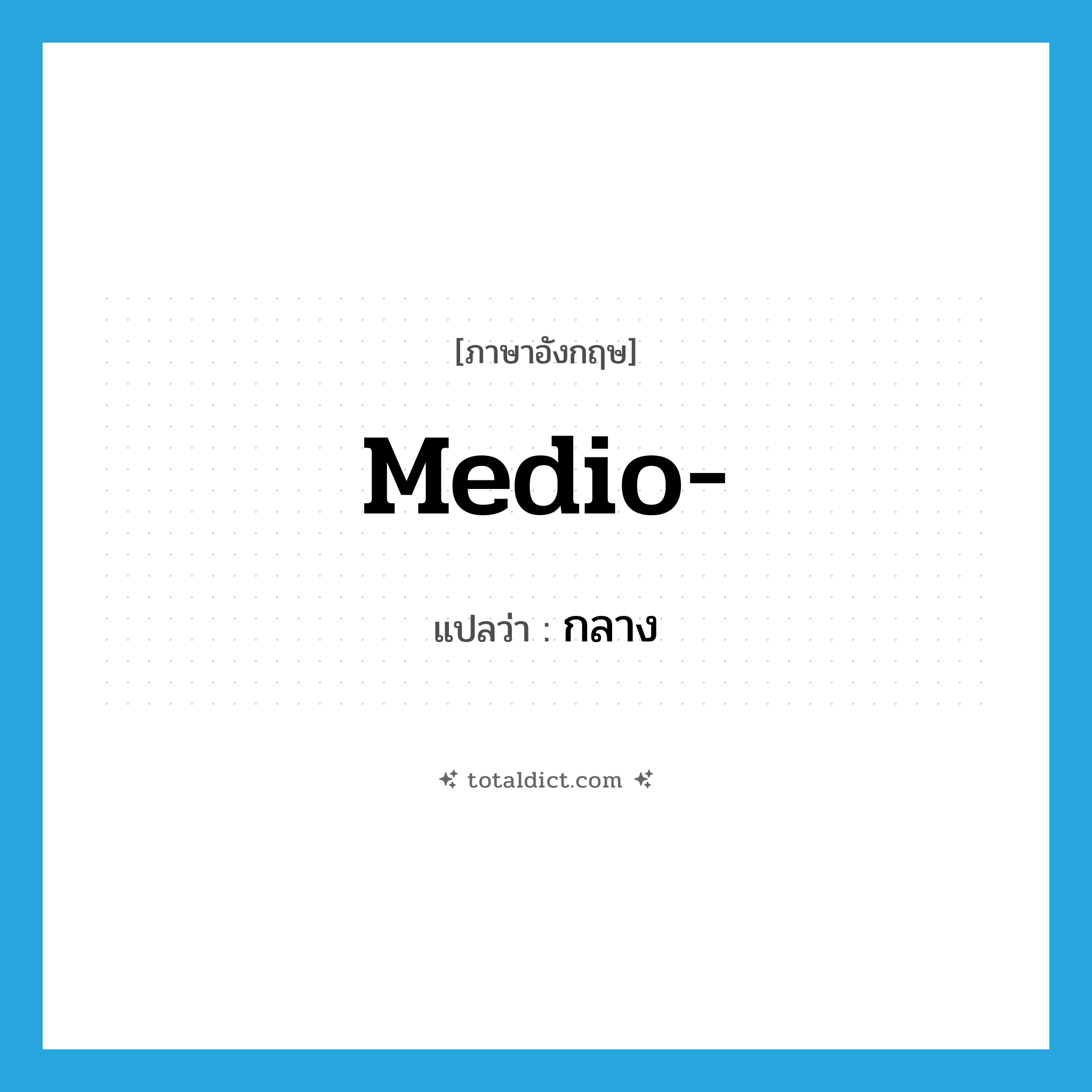 กลาง ภาษาอังกฤษ?, คำศัพท์ภาษาอังกฤษ กลาง แปลว่า medio- ประเภท PRF หมวด PRF