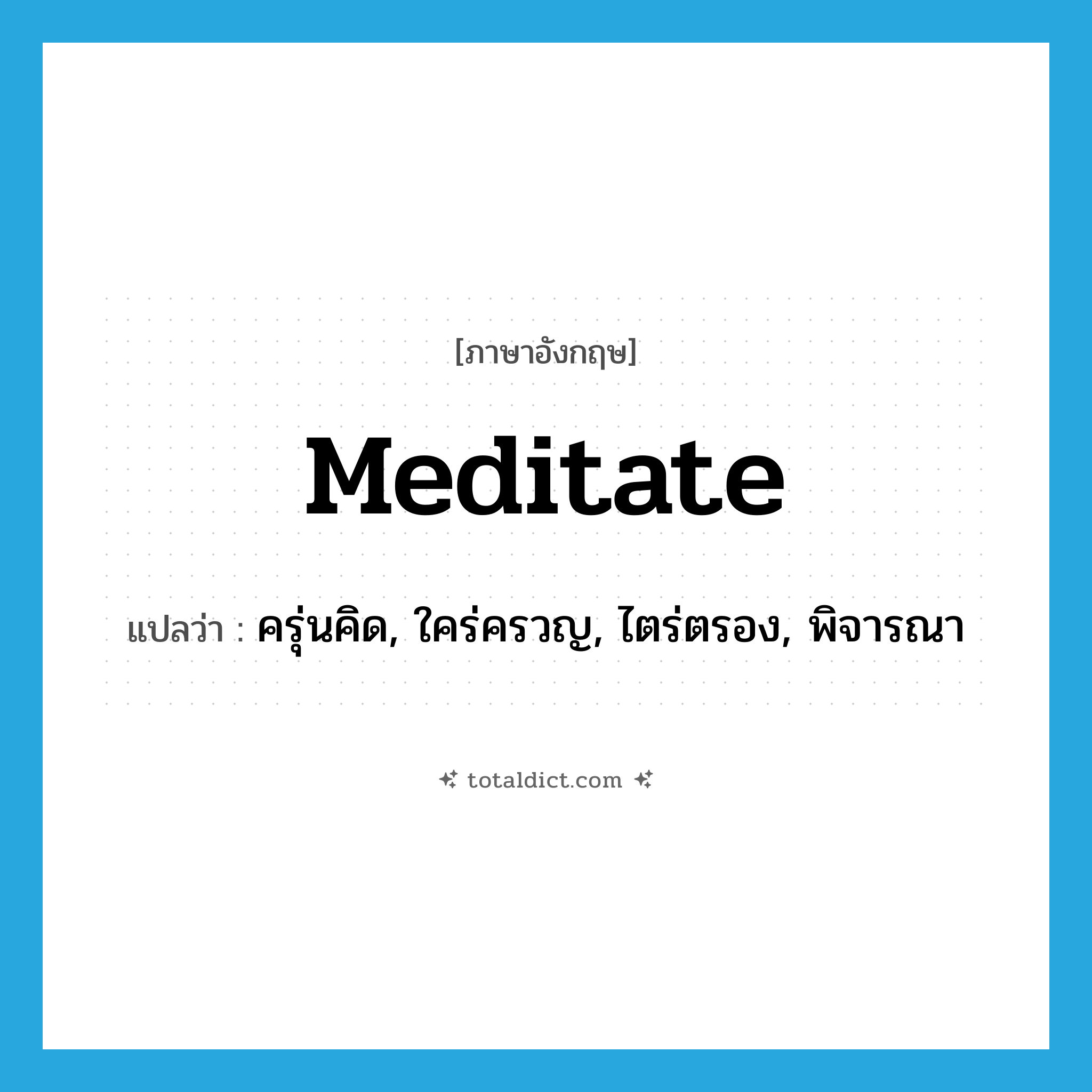 meditate แปลว่า?, คำศัพท์ภาษาอังกฤษ meditate แปลว่า ครุ่นคิด, ใคร่ครวญ, ไตร่ตรอง, พิจารณา ประเภท VI หมวด VI