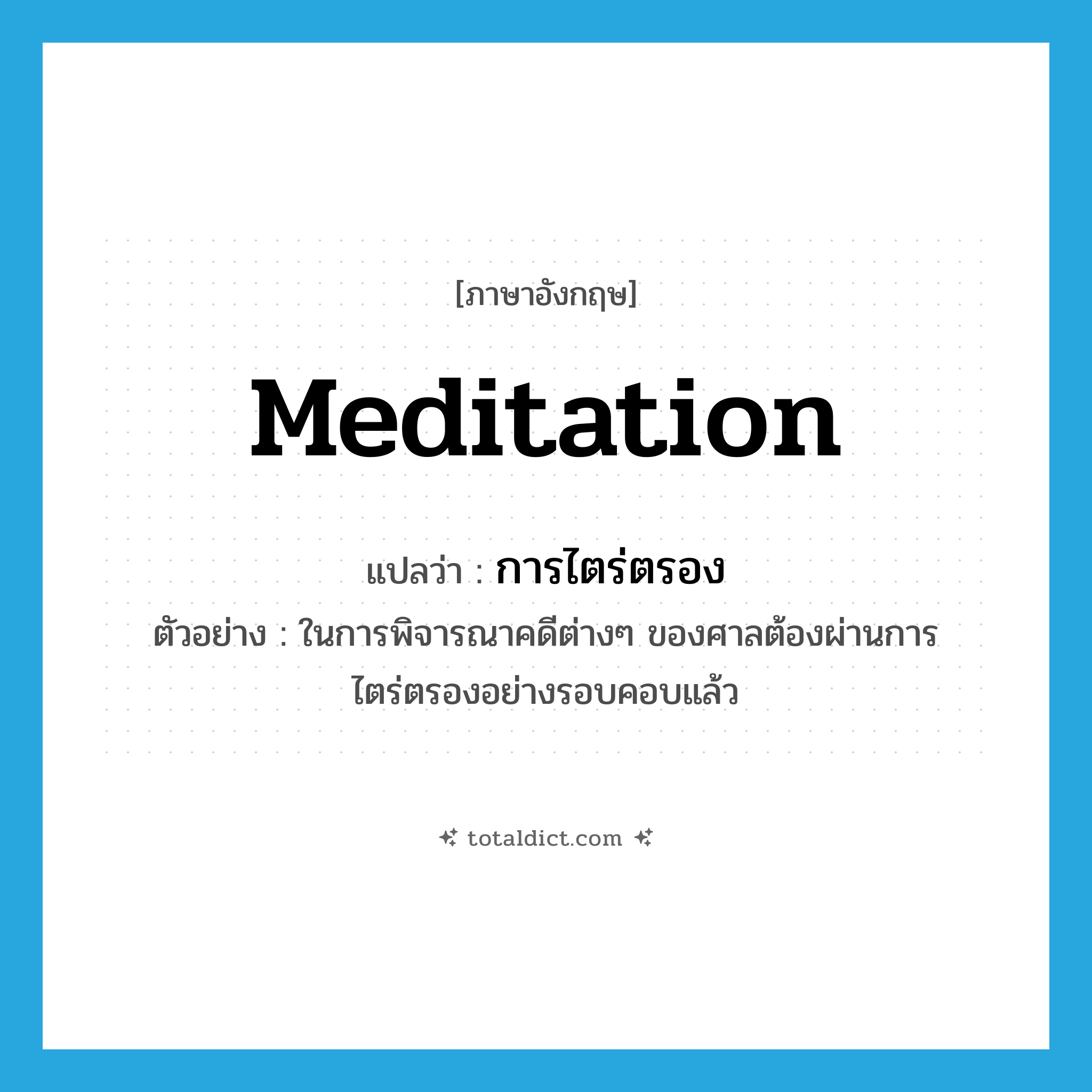 การไตร่ตรอง ภาษาอังกฤษ?, คำศัพท์ภาษาอังกฤษ การไตร่ตรอง แปลว่า meditation ประเภท N ตัวอย่าง ในการพิจารณาคดีต่างๆ ของศาลต้องผ่านการไตร่ตรองอย่างรอบคอบแล้ว หมวด N