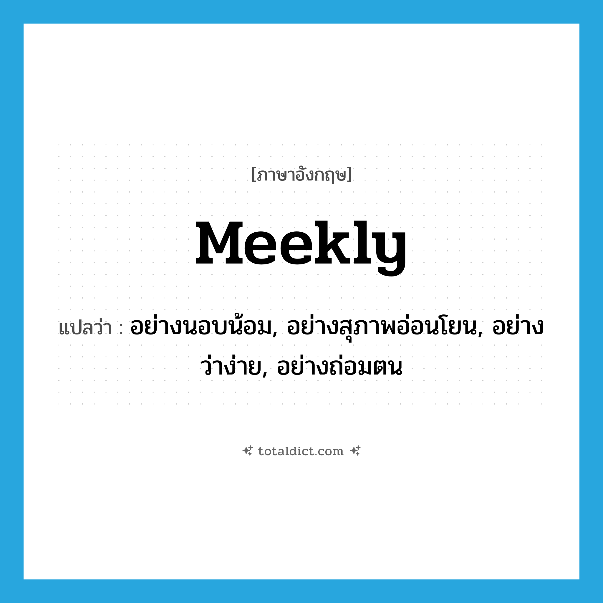 meekly แปลว่า?, คำศัพท์ภาษาอังกฤษ meekly แปลว่า อย่างนอบน้อม, อย่างสุภาพอ่อนโยน, อย่างว่าง่าย, อย่างถ่อมตน ประเภท ADV หมวด ADV