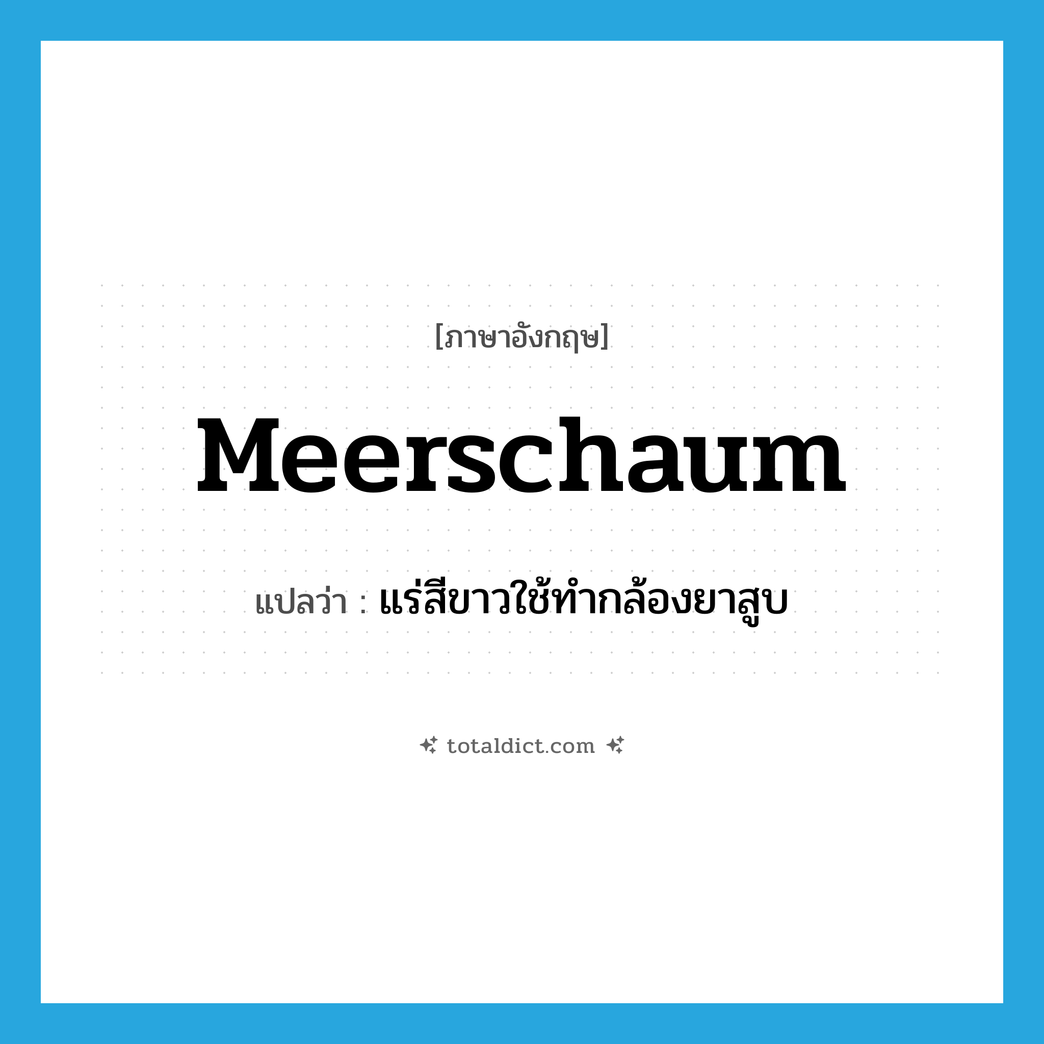 meerschaum แปลว่า?, คำศัพท์ภาษาอังกฤษ meerschaum แปลว่า แร่สีขาวใช้ทำกล้องยาสูบ ประเภท N หมวด N