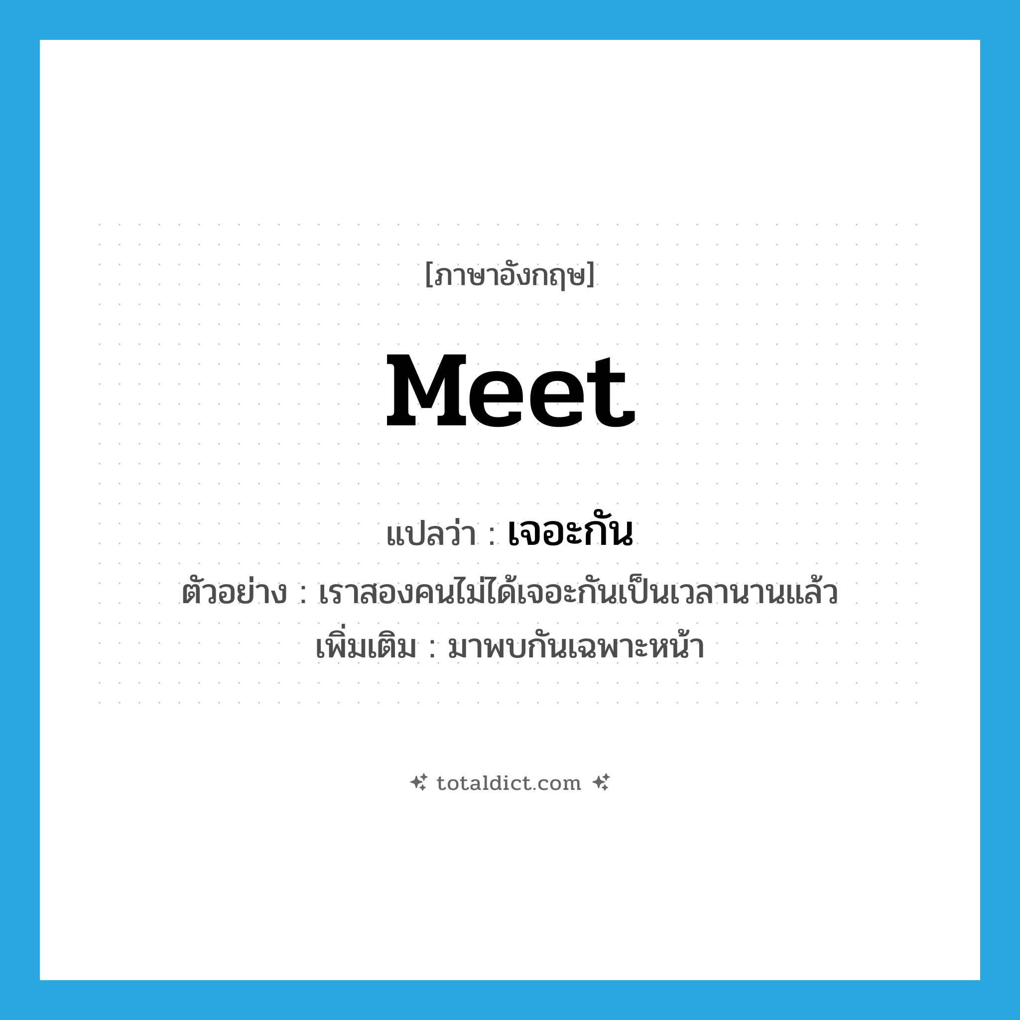 meet แปลว่า?, คำศัพท์ภาษาอังกฤษ meet แปลว่า เจอะกัน ประเภท V ตัวอย่าง เราสองคนไม่ได้เจอะกันเป็นเวลานานแล้ว เพิ่มเติม มาพบกันเฉพาะหน้า หมวด V