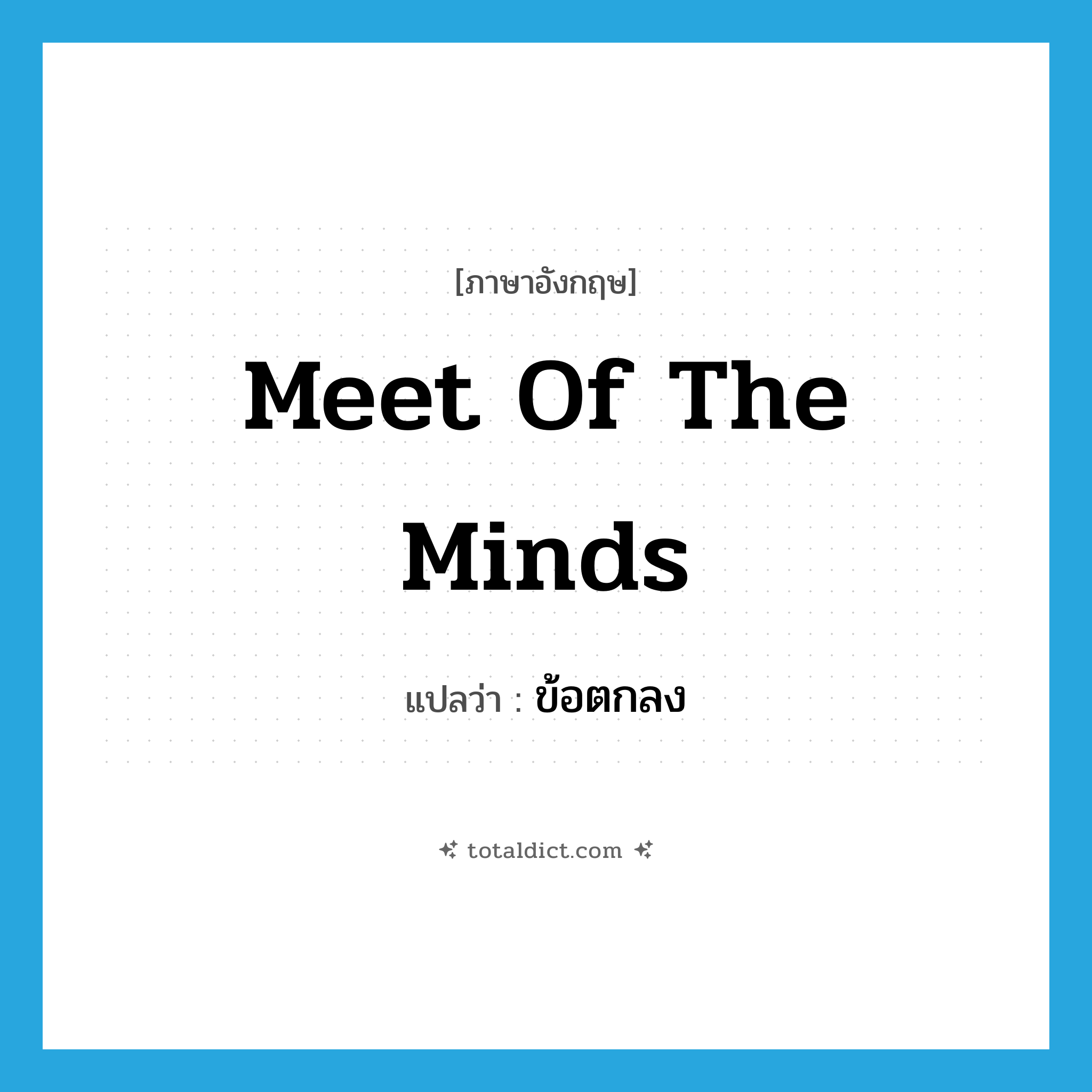 meet of the minds แปลว่า?, คำศัพท์ภาษาอังกฤษ meet of the minds แปลว่า ข้อตกลง ประเภท SL หมวด SL