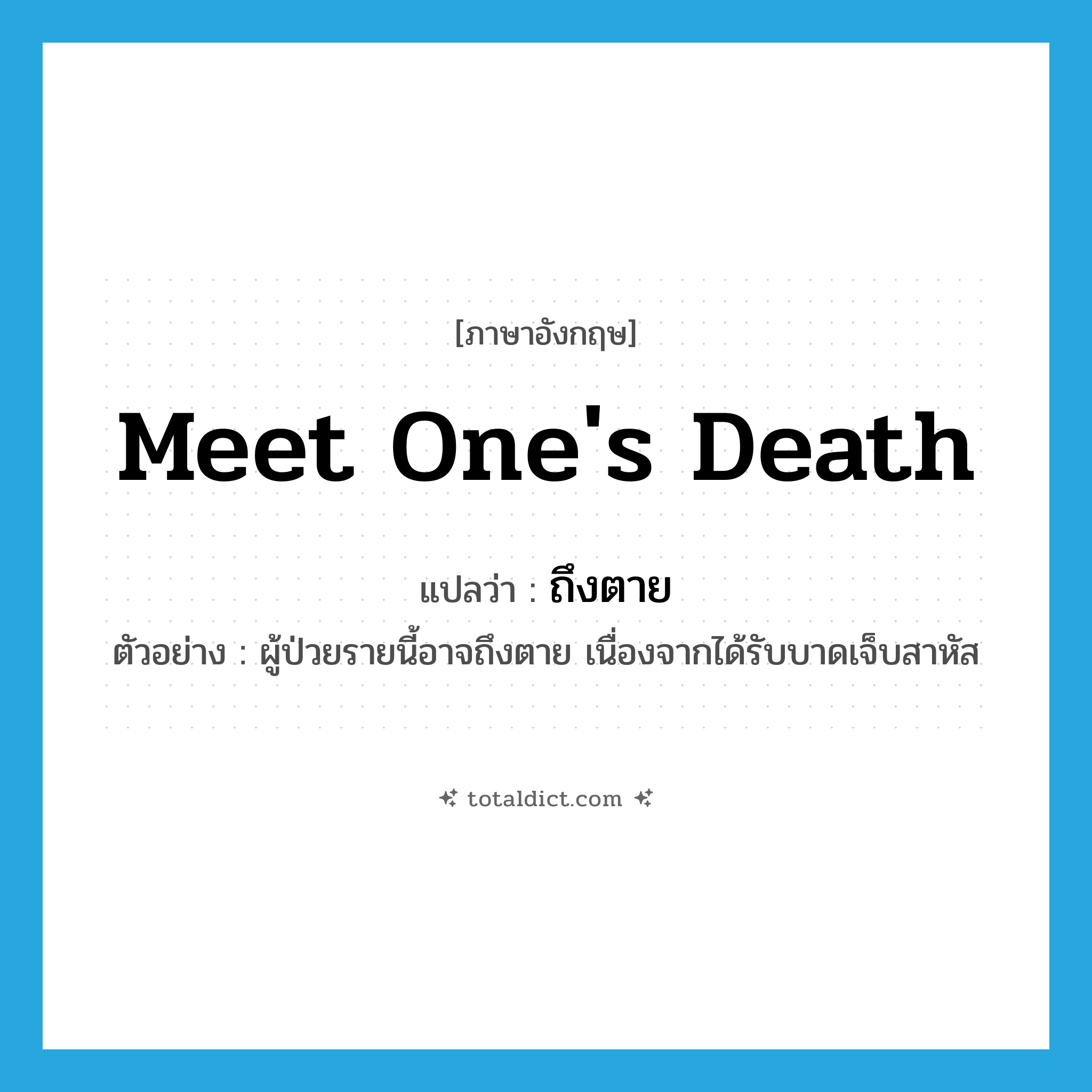 meet one&#39;s death แปลว่า?, คำศัพท์ภาษาอังกฤษ meet one&#39;s death แปลว่า ถึงตาย ประเภท V ตัวอย่าง ผู้ป่วยรายนี้อาจถึงตาย เนื่องจากได้รับบาดเจ็บสาหัส หมวด V