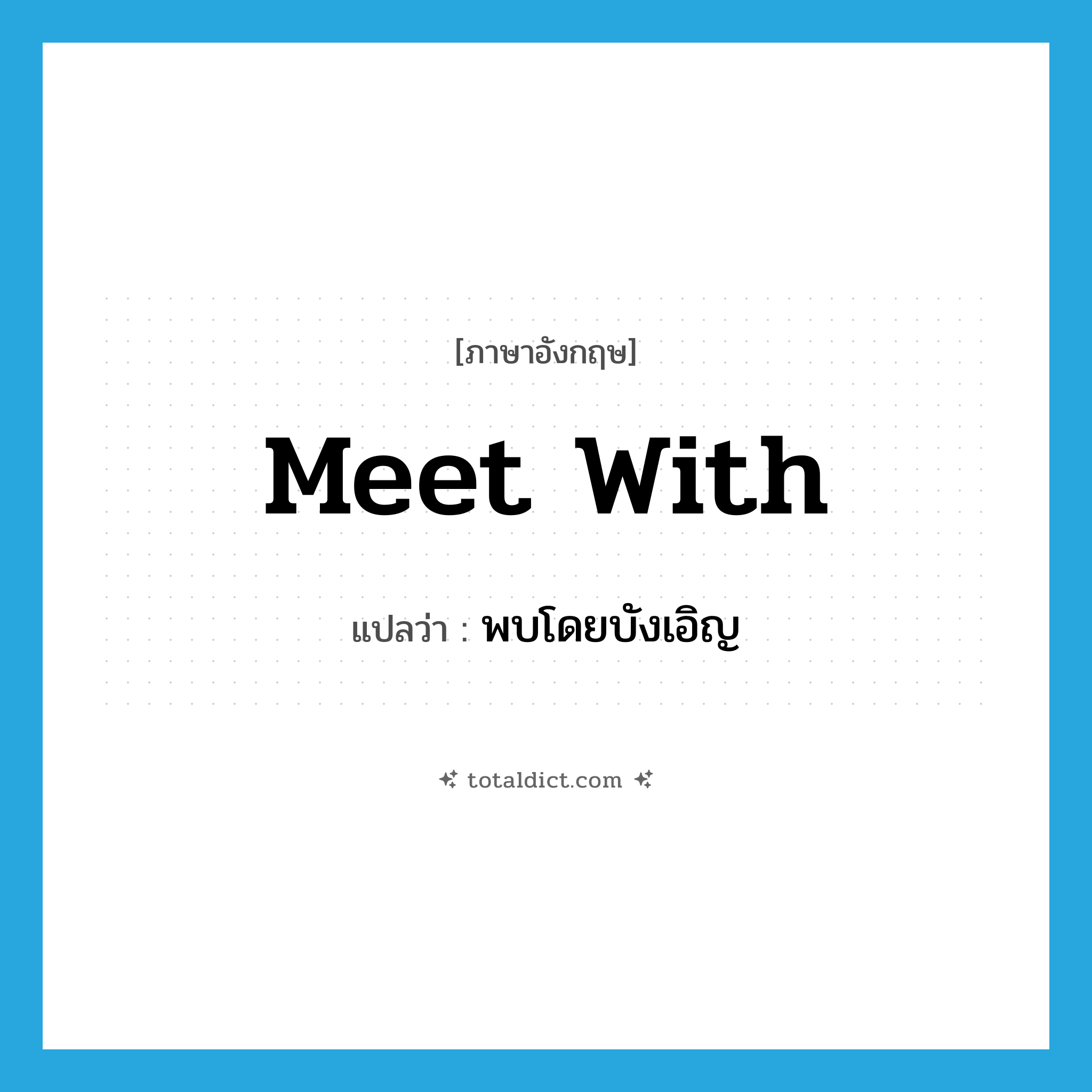 พบโดยบังเอิญ ภาษาอังกฤษ?, คำศัพท์ภาษาอังกฤษ พบโดยบังเอิญ แปลว่า meet with ประเภท PHRV หมวด PHRV