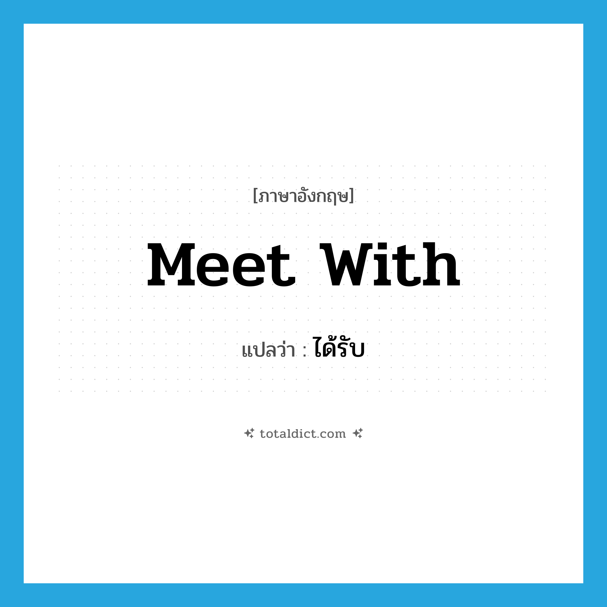 ได้รับ ภาษาอังกฤษ?, คำศัพท์ภาษาอังกฤษ ได้รับ แปลว่า meet with ประเภท PHRV หมวด PHRV