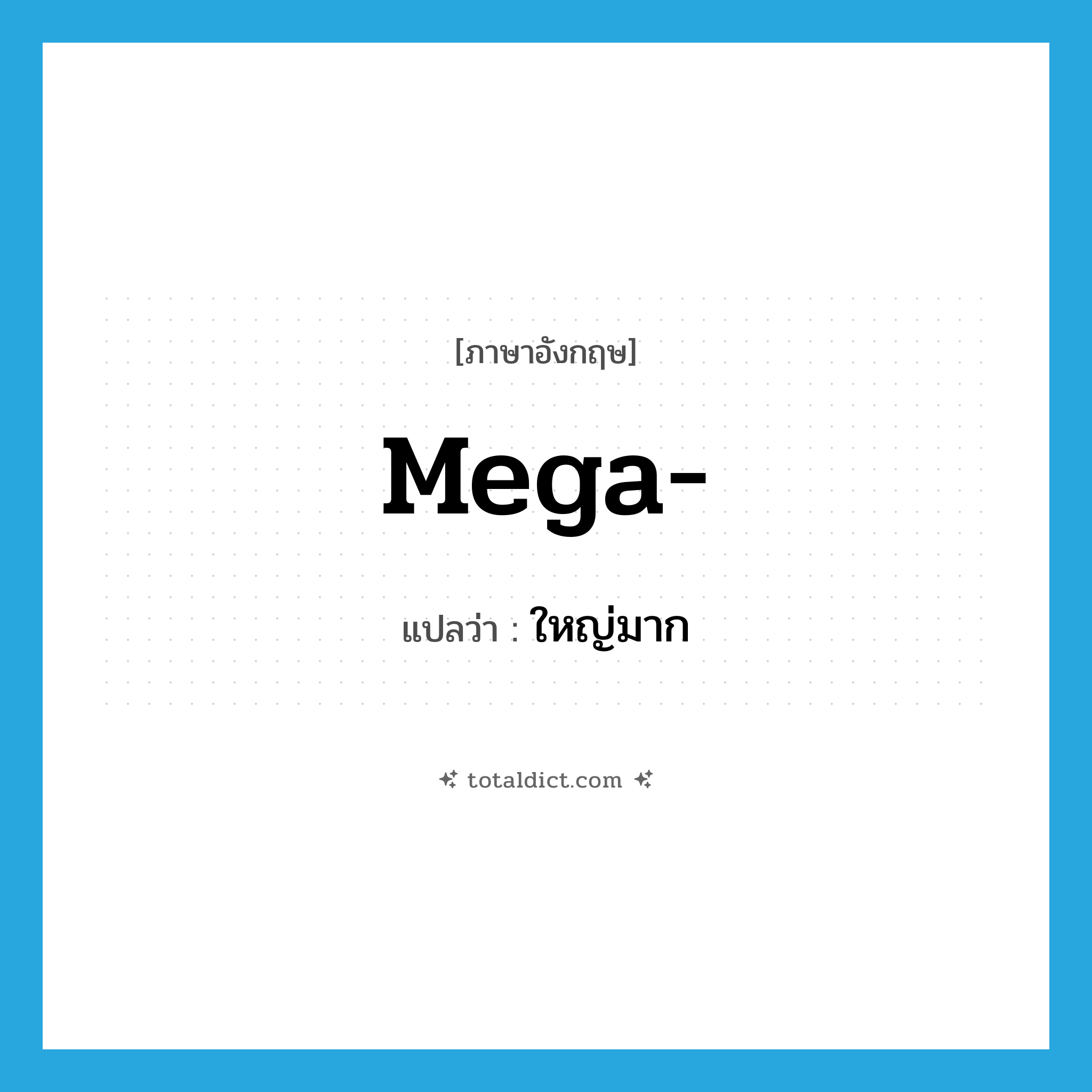 mega- แปลว่า?, คำศัพท์ภาษาอังกฤษ mega- แปลว่า ใหญ่มาก ประเภท PRF หมวด PRF