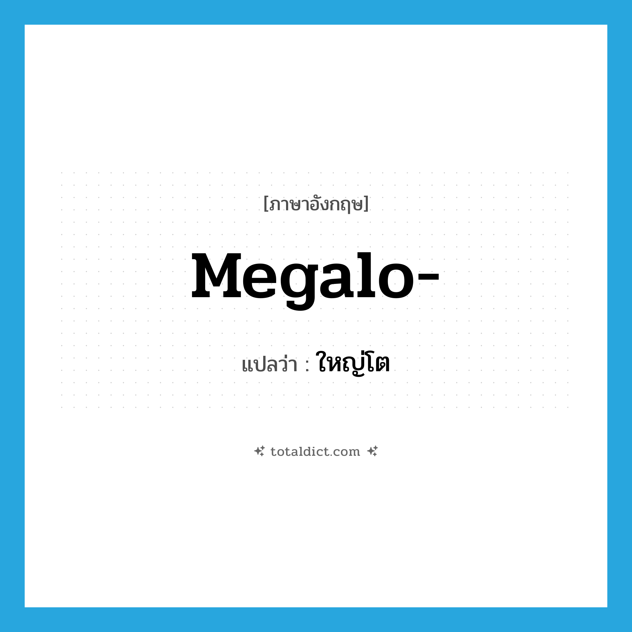 ใหญ่โต ภาษาอังกฤษ?, คำศัพท์ภาษาอังกฤษ ใหญ่โต แปลว่า megalo- ประเภท PRF หมวด PRF