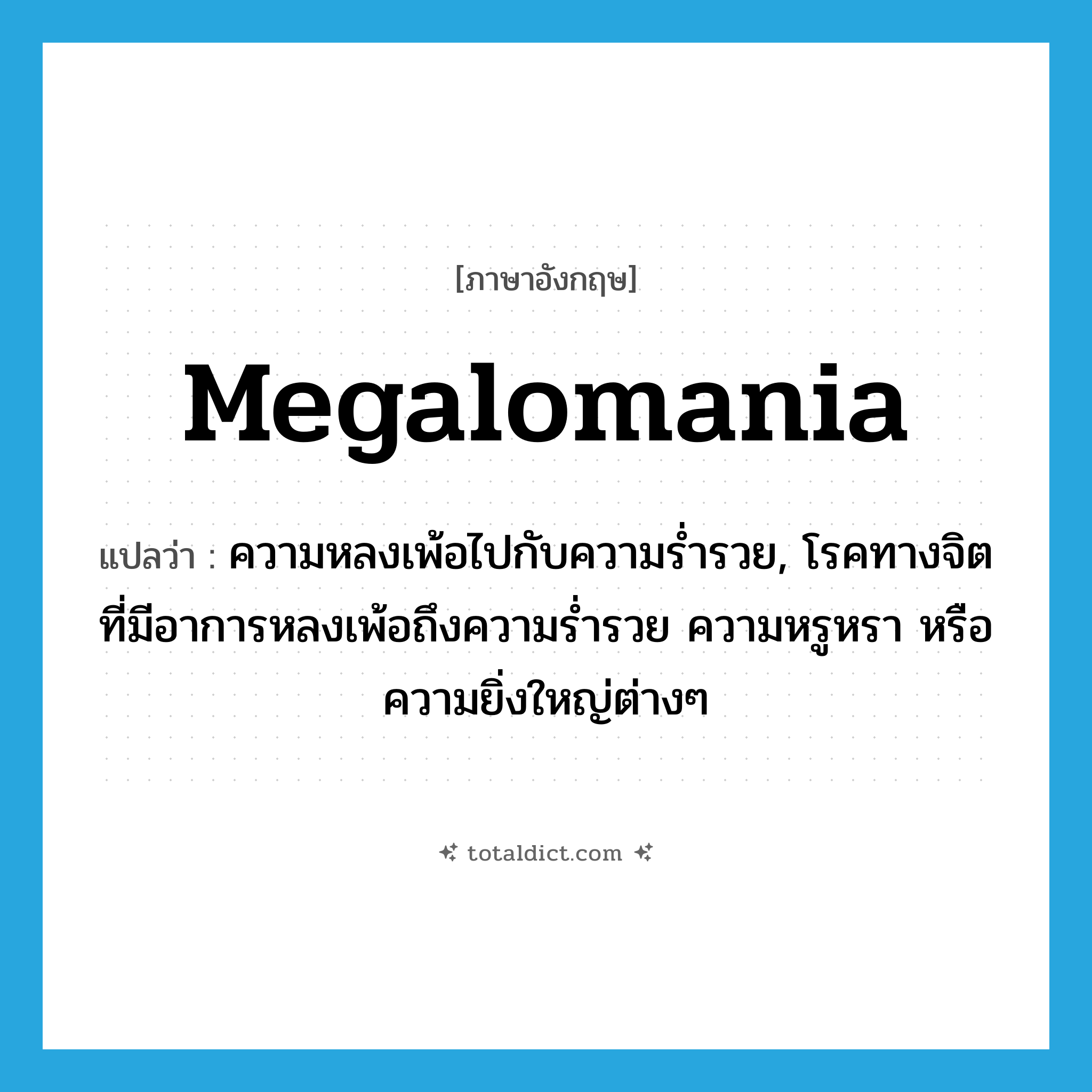 megalomania แปลว่า?, คำศัพท์ภาษาอังกฤษ megalomania แปลว่า ความหลงเพ้อไปกับความร่ำรวย, โรคทางจิตที่มีอาการหลงเพ้อถึงความร่ำรวย ความหรูหรา หรือความยิ่งใหญ่ต่างๆ ประเภท N หมวด N