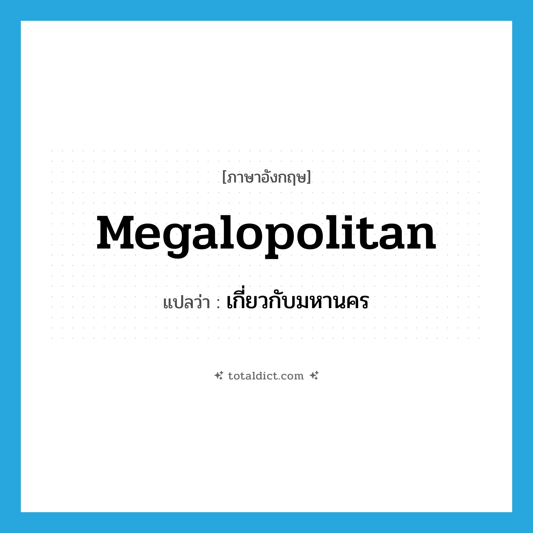 megalopolitan แปลว่า?, คำศัพท์ภาษาอังกฤษ megalopolitan แปลว่า เกี่ยวกับมหานคร ประเภท ADJ หมวด ADJ