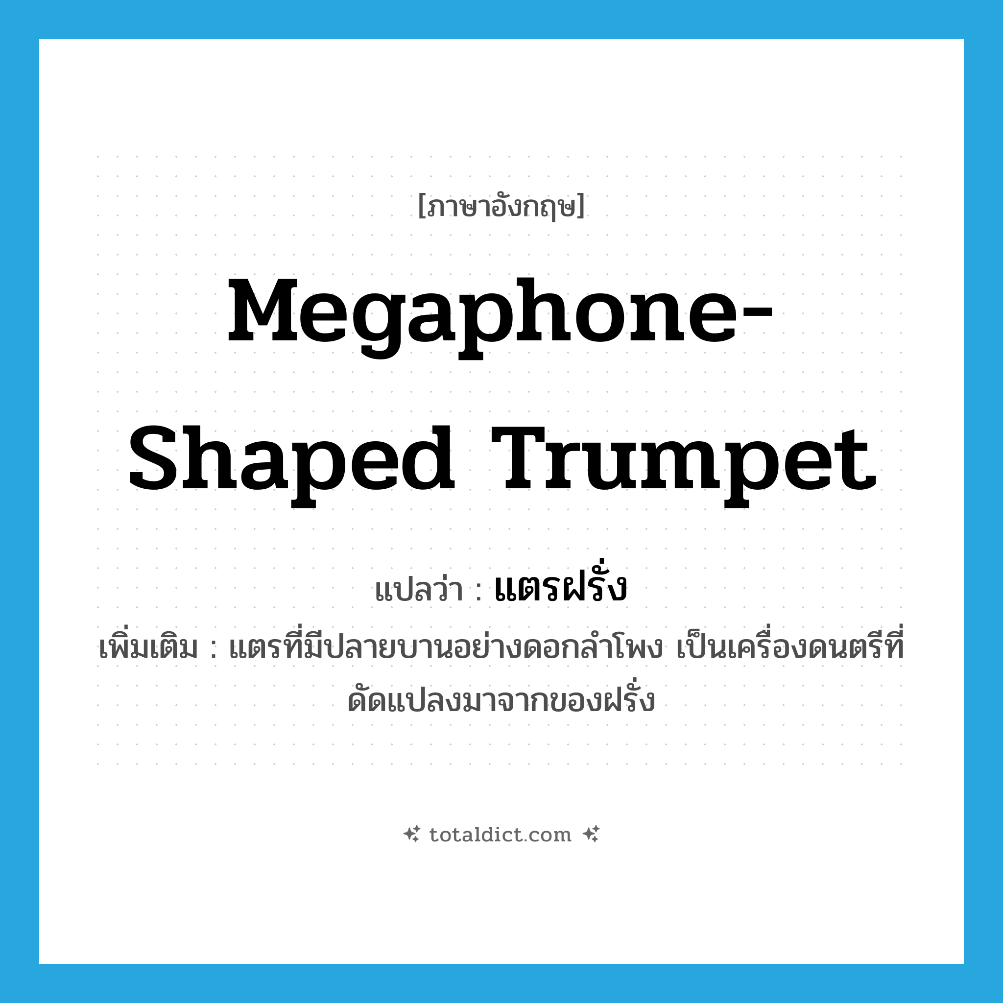 megaphone-shaped trumpet แปลว่า?, คำศัพท์ภาษาอังกฤษ megaphone-shaped trumpet แปลว่า แตรฝรั่ง ประเภท N เพิ่มเติม แตรที่มีปลายบานอย่างดอกลำโพง เป็นเครื่องดนตรีที่ดัดแปลงมาจากของฝรั่ง หมวด N