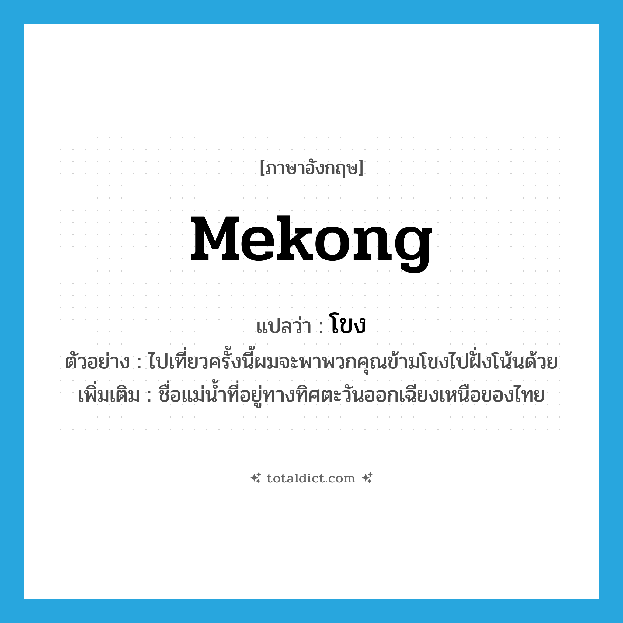 โขง ภาษาอังกฤษ?, คำศัพท์ภาษาอังกฤษ โขง แปลว่า Mekong ประเภท N ตัวอย่าง ไปเที่ยวครั้งนี้ผมจะพาพวกคุณข้ามโขงไปฝั่งโน้นด้วย เพิ่มเติม ชื่อแม่น้ำที่อยู่ทางทิศตะวันออกเฉียงเหนือของไทย หมวด N