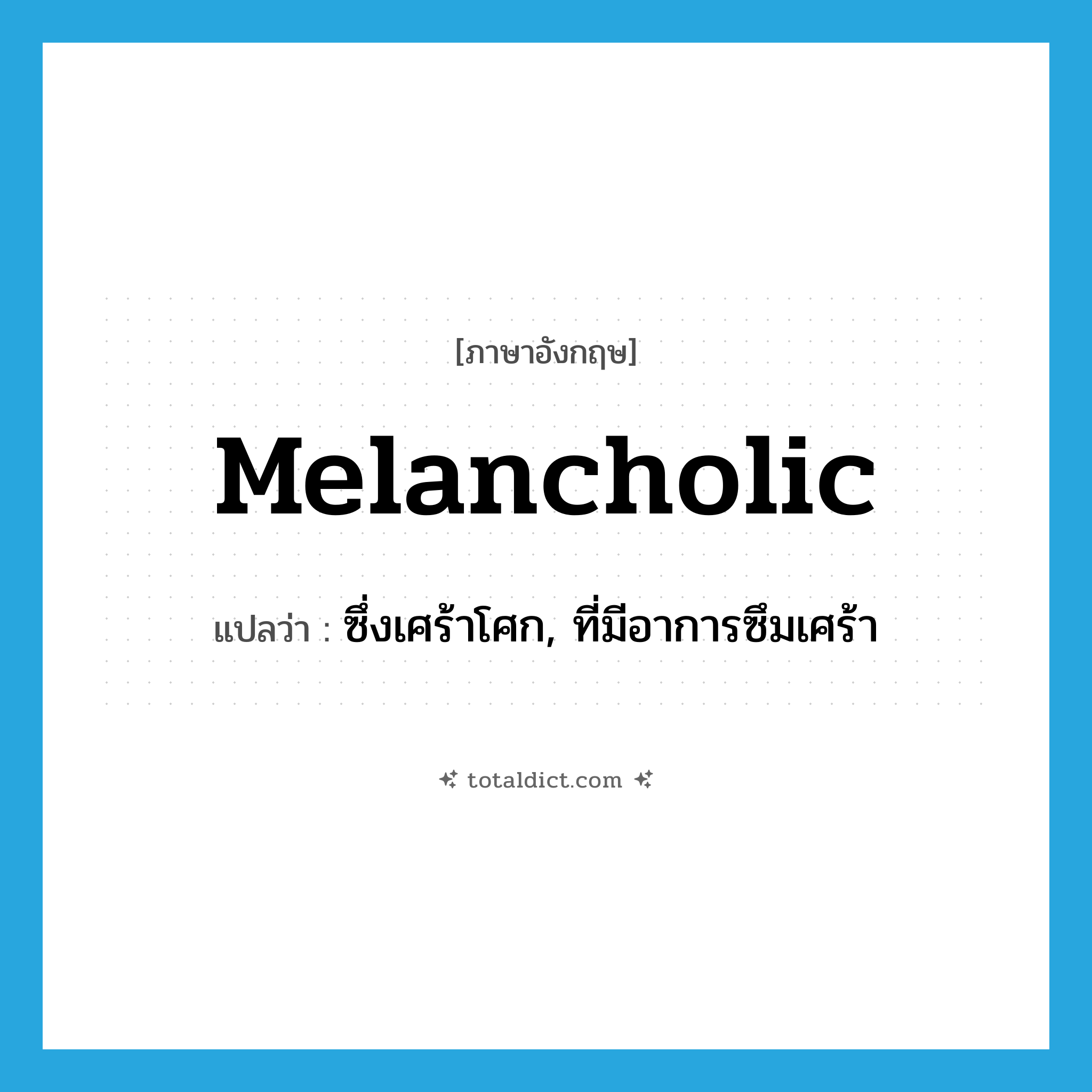 melancholic แปลว่า?, คำศัพท์ภาษาอังกฤษ melancholic แปลว่า ซึ่งเศร้าโศก, ที่มีอาการซึมเศร้า ประเภท ADJ หมวด ADJ