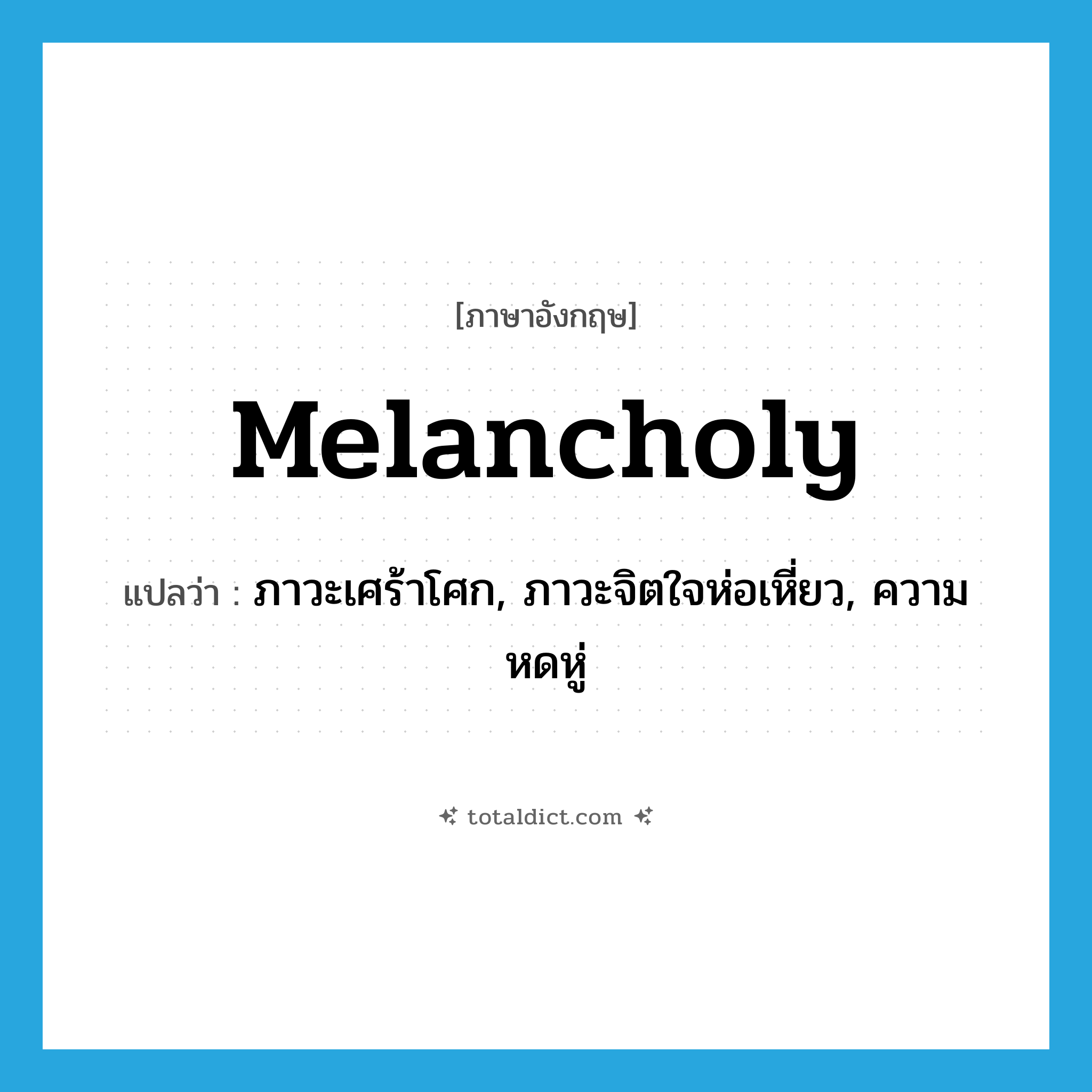 melancholy แปลว่า?, คำศัพท์ภาษาอังกฤษ melancholy แปลว่า ภาวะเศร้าโศก, ภาวะจิตใจห่อเหี่ยว, ความหดหู่ ประเภท N หมวด N