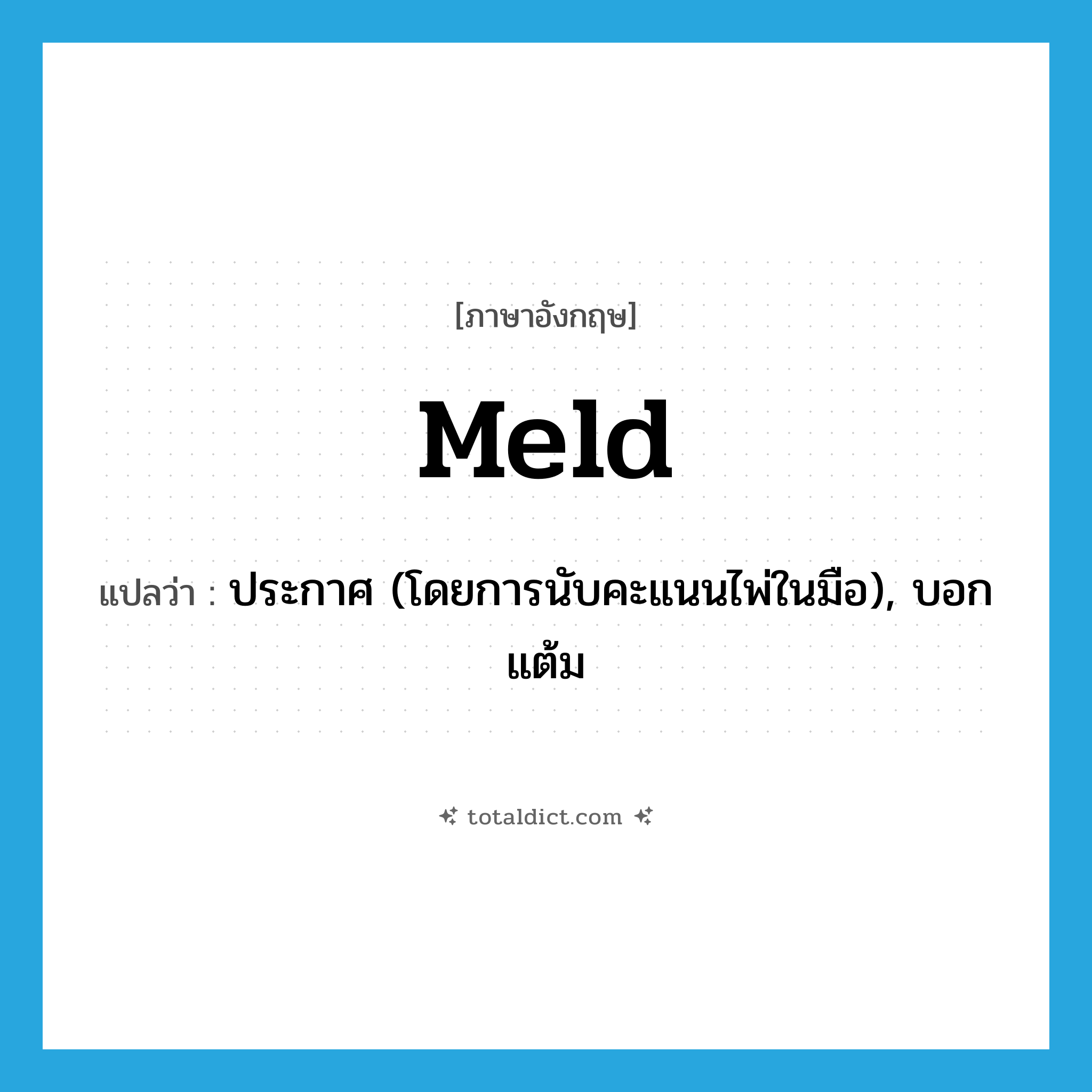meld แปลว่า?, คำศัพท์ภาษาอังกฤษ meld แปลว่า ประกาศ (โดยการนับคะแนนไพ่ในมือ), บอกแต้ม ประเภท VI หมวด VI